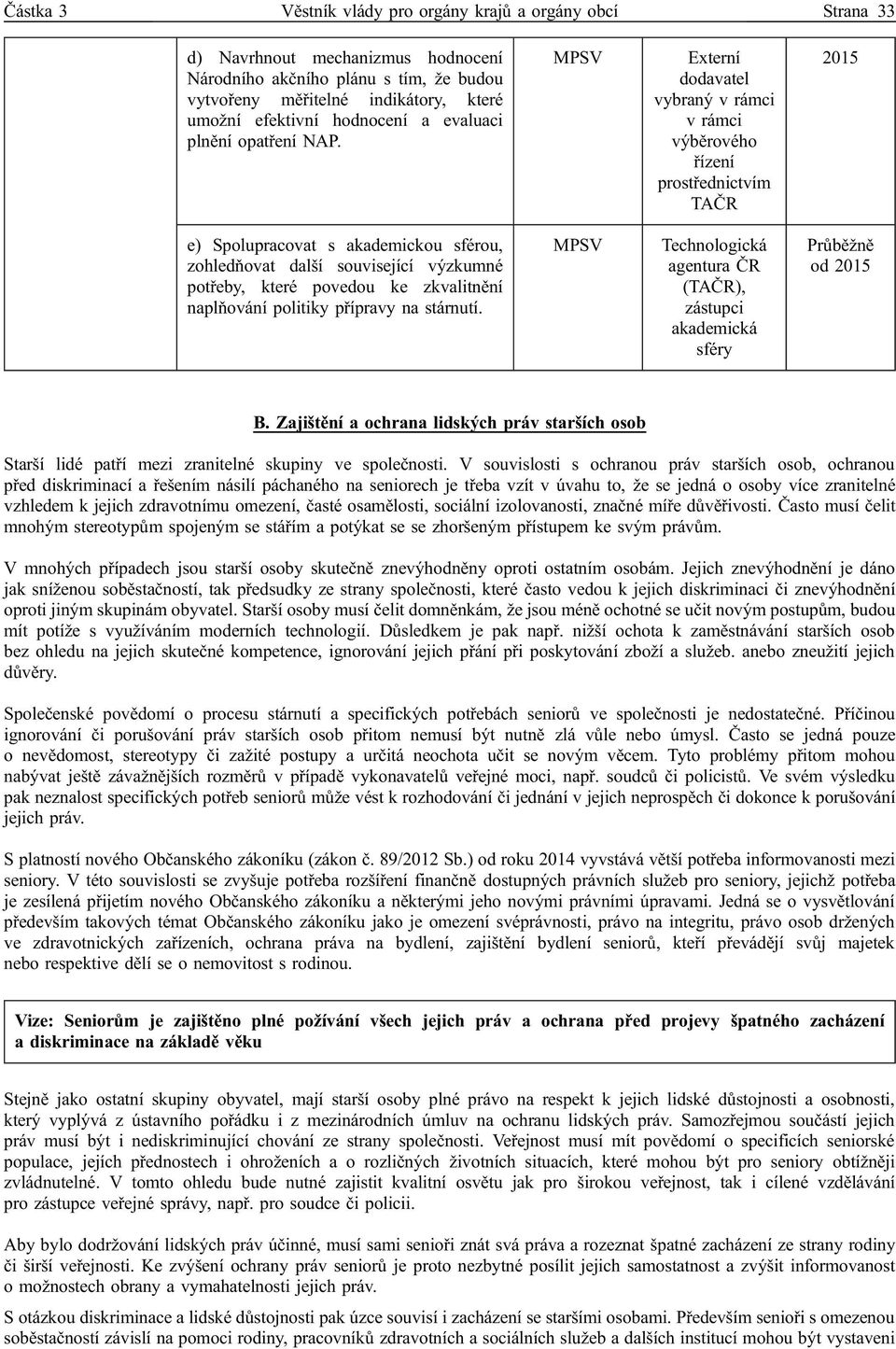 Externí dodavatel vybraný v rámci v rámci výběrového řízení prostřednictvím TAČR e) Spolupracovat s akademickou sférou, zohledňovat další související výzkumné potřeby, které povedou ke zkvalitnění