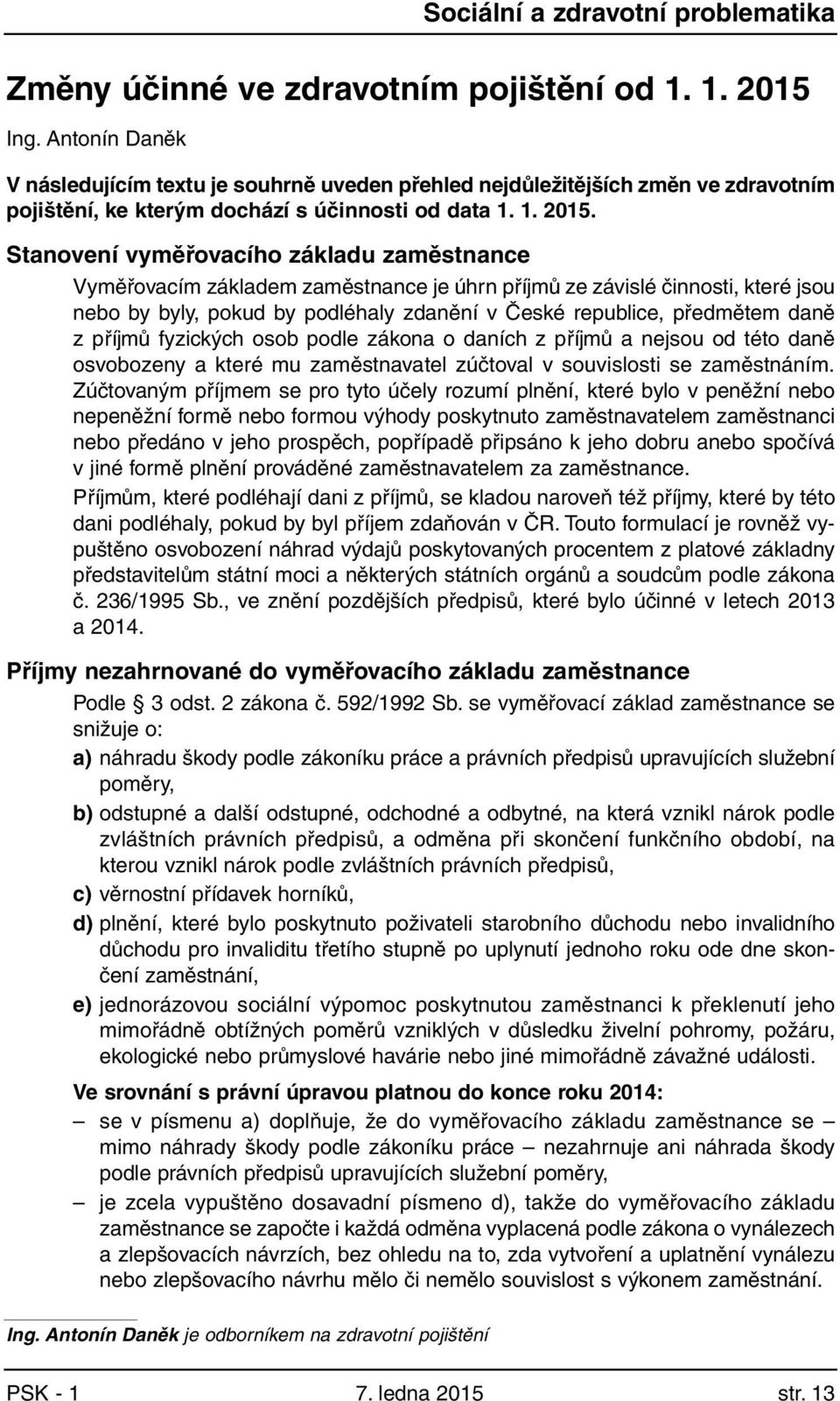 Stanovení vyměřovacího základu zaměstnance Vyměřovacím základem zaměstnance je úhrn příjmů ze závislé činnosti, které jsou nebo by byly, pokud by podléhaly zdanění v České republice, předmětem daně z