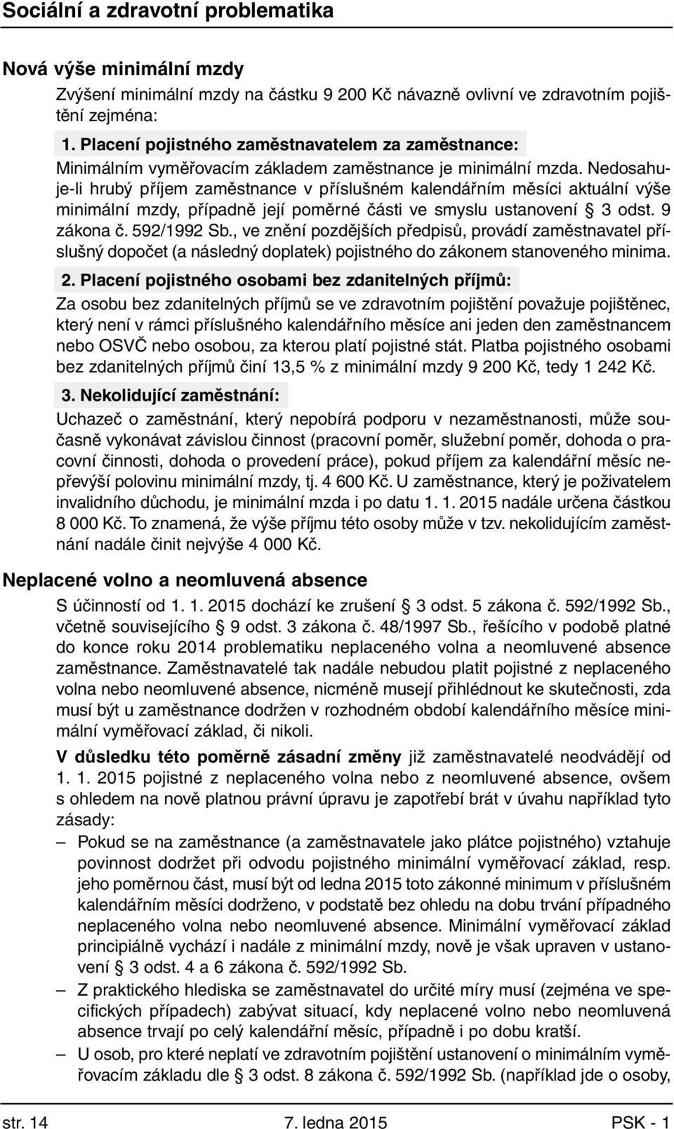 Nedosahuje-li hrubý příjem zaměstnance v příslušném kalendářním měsíci aktuální výše minimální mzdy, případně její poměrné části ve smyslu ustanovení 3 odst. 9 zákona č. 592/1992 Sb.