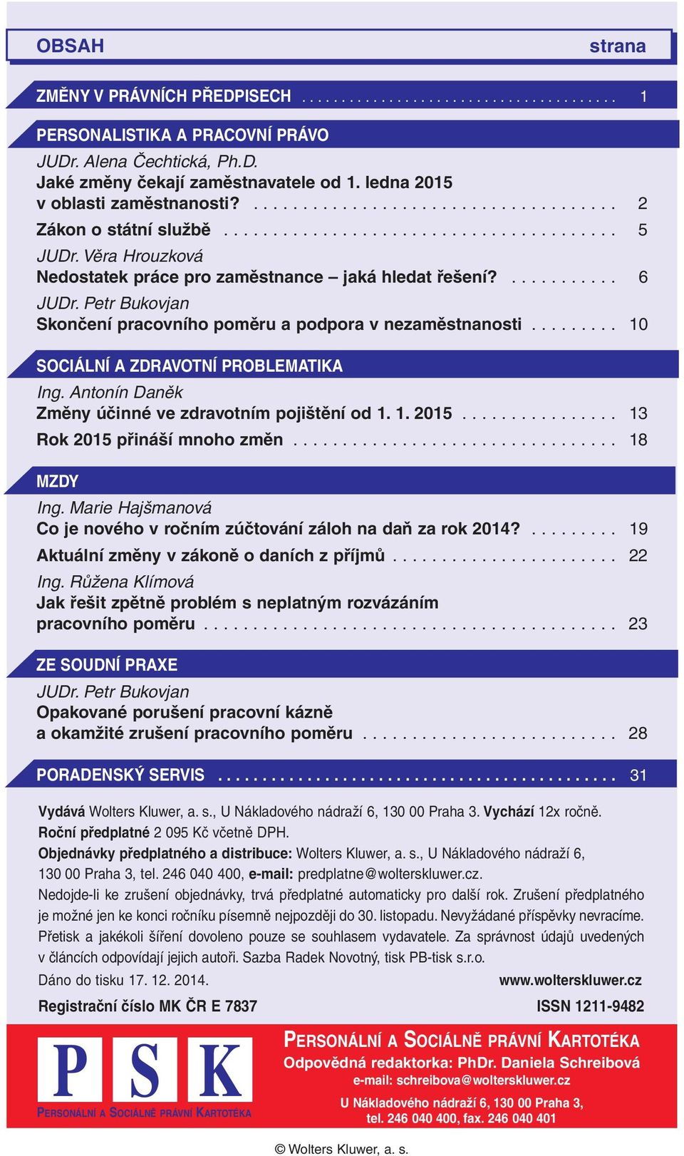 Věra Hrouzková Nedostatek práce pro zaměstnance jaká hledat řešení?........... 6 JUDr. Petr Bukovjan Skončení pracovního poměru a podpora v nezaměstnanosti......... 10 SOCIÁLNÍ A ZDRAVOTNÍ PROBLEMATIKA Ing.