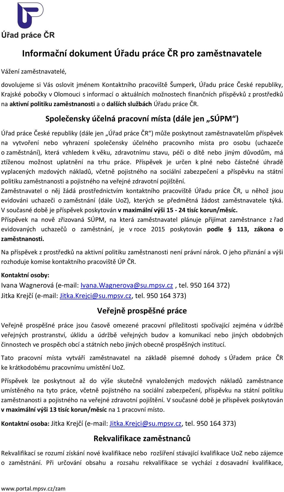 Společensky účelná pracovní místa (dále jen SÚPM ) Úřad práce České republiky (dále jen Úřad práce ČR ) může poskytnout zaměstnavatelům příspěvek na vytvoření nebo vyhrazení společensky účelného