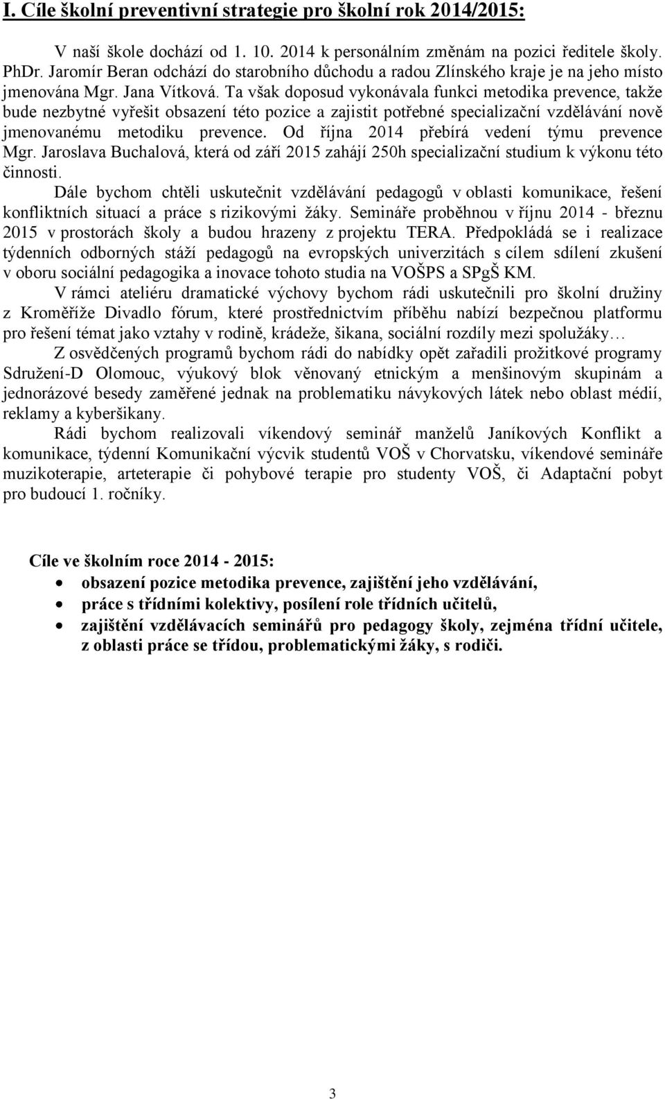 Ta však doposud vykonávala funkci metodika prevence, takže bude nezbytné vyřešit obsazení této pozice a zajistit potřebné specializační vzdělávání nově jmenovanému metodiku prevence.