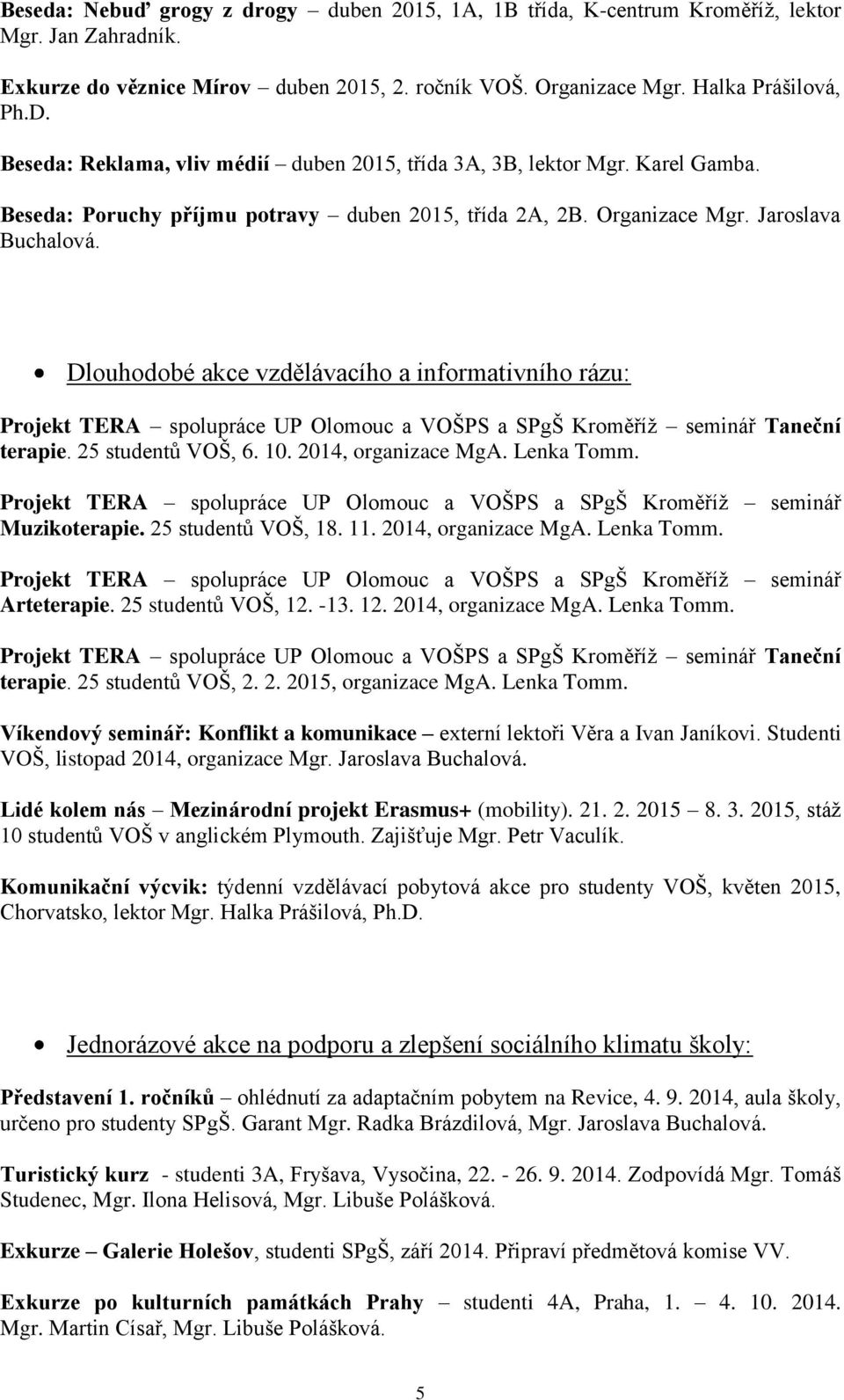 Dlouhodobé akce vzdělávacího a informativního rázu: Projekt TERA spolupráce UP Olomouc a VOŠPS a SPgŠ Kroměříž seminář Taneční terapie. 25 studentů VOŠ, 6. 10. 2014, organizace MgA. Lenka Tomm.