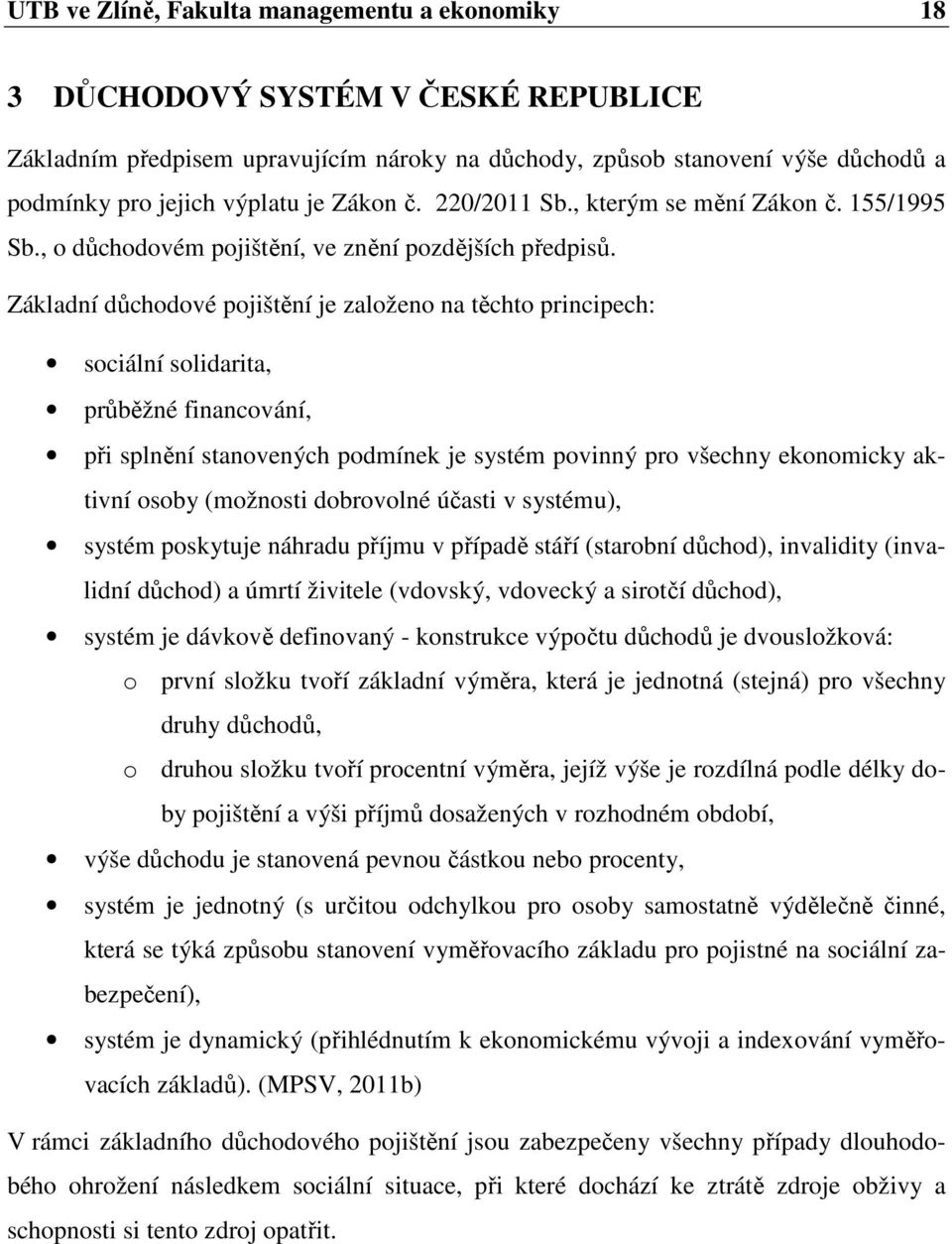 Základní důchodové pojištění je založeno na těchto principech: sociální solidarita, průběžné financování, při splnění stanovených podmínek je systém povinný pro všechny ekonomicky aktivní osoby