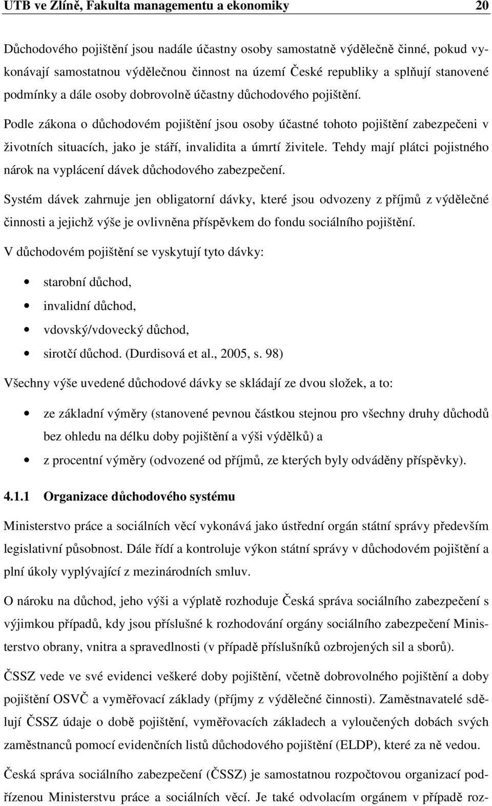 Podle zákona o důchodovém pojištění jsou osoby účastné tohoto pojištění zabezpečeni v životních situacích, jako je stáří, invalidita a úmrtí živitele.