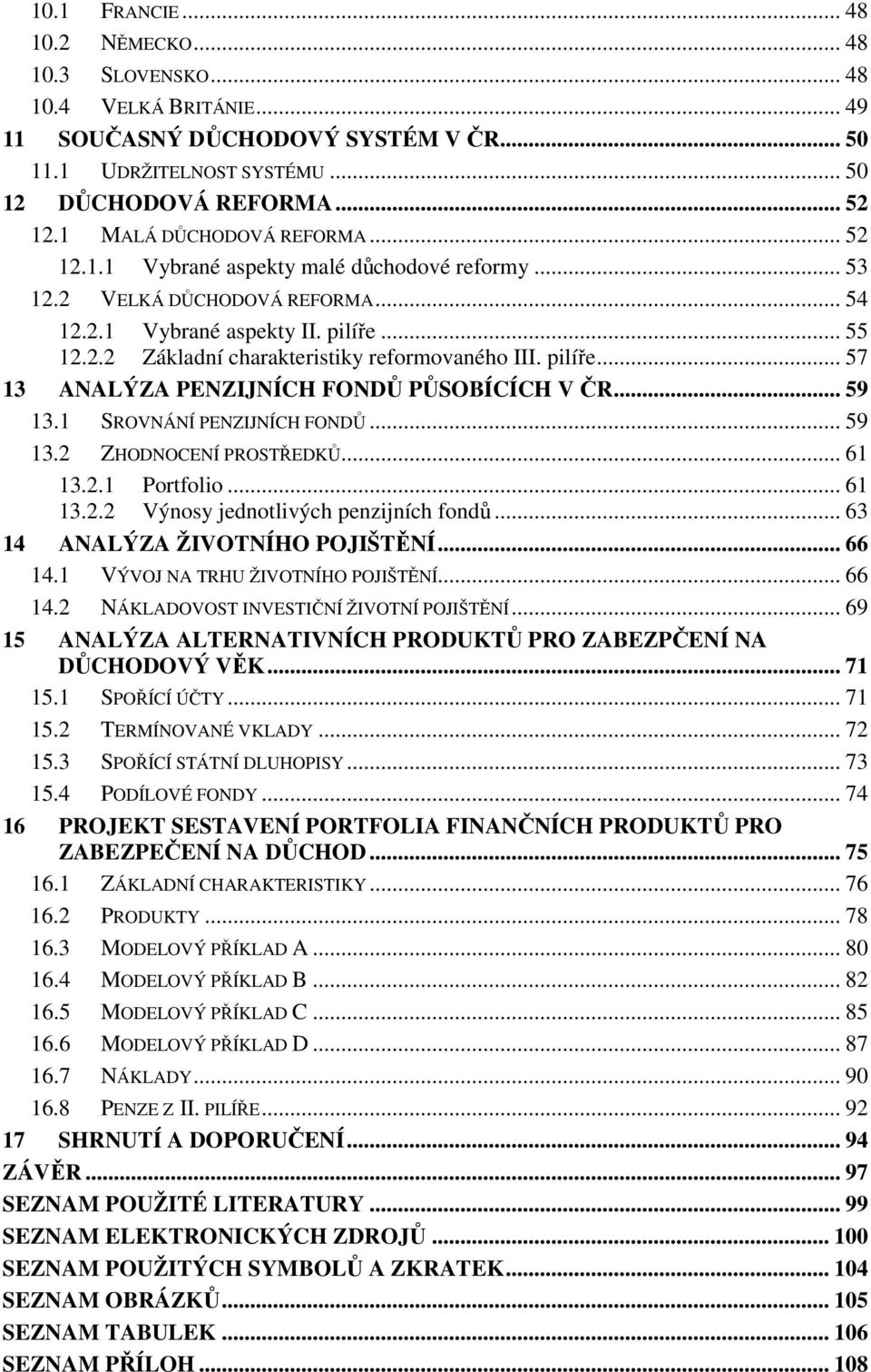 pilíře... 57 13 ANALÝZA PENZIJNÍCH FONDŮ PŮSOBÍCÍCH V ČR... 59 13.1 SROVNÁNÍ PENZIJNÍCH FONDŮ... 59 13.2 ZHODNOCENÍ PROSTŘEDKŮ... 61 13.2.1 Portfolio... 61 13.2.2 Výnosy jednotlivých penzijních fondů.