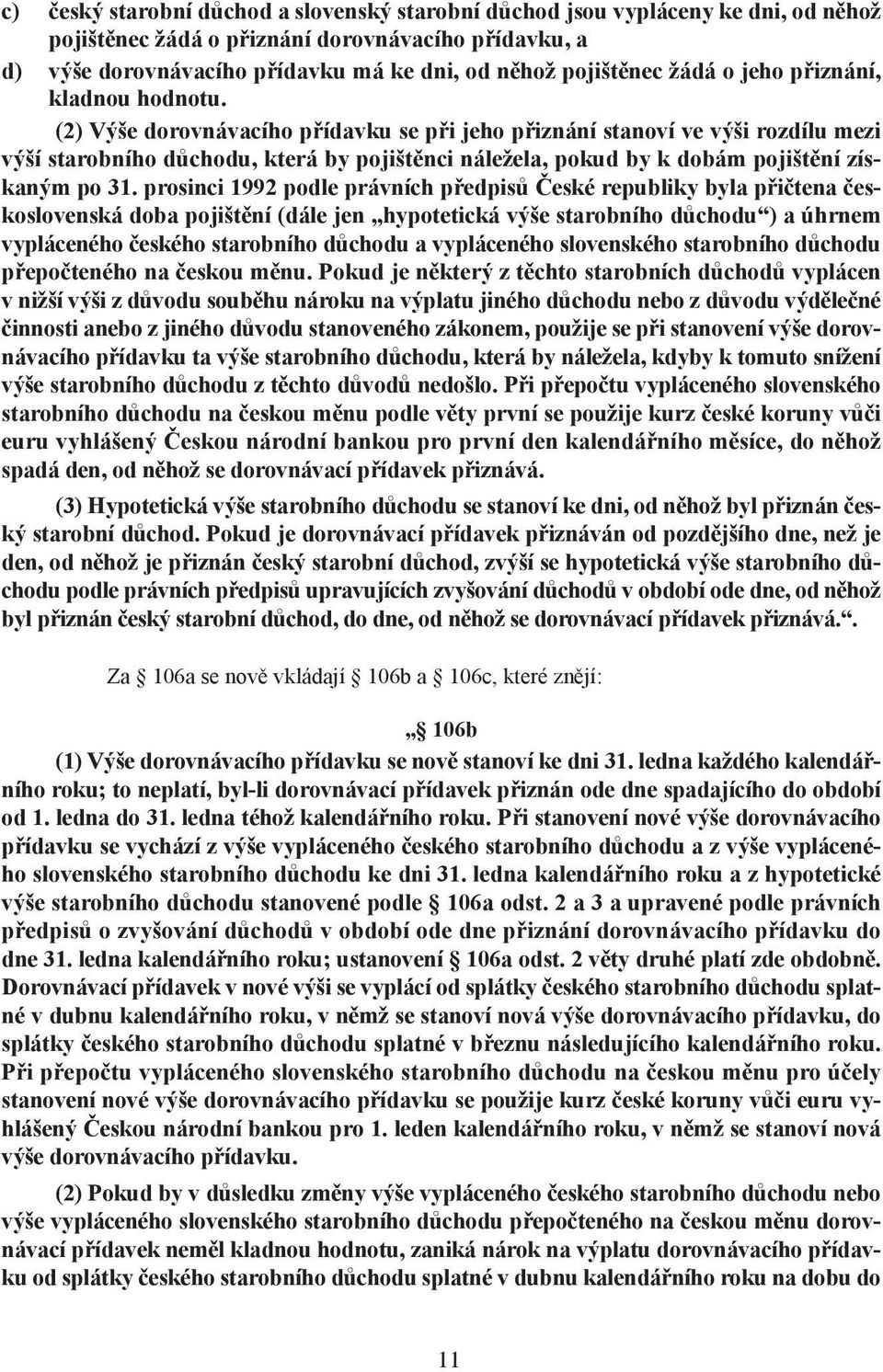 (2) Výše dorovnávacího přídavku se při jeho přiznání stanoví ve výši rozdílu mezi výší starobního důchodu, která by pojištěnci náležela, pokud by k dobám pojištění získaným po 31.