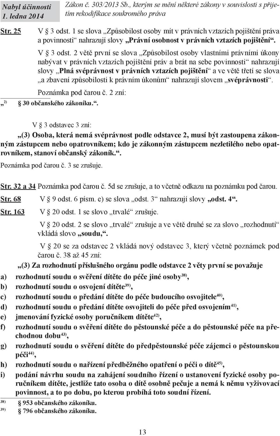 2 větě první se slova Způsobilost osoby vlastními právními úkony nabývat v právních vztazích pojištění práv a brát na sebe povinnosti nahrazují slovy Plná svéprávnost v právních vztazích pojištění a