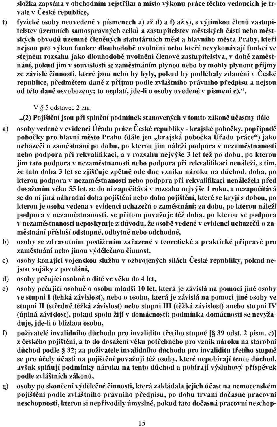 kteří nevykonávají funkci ve stejném rozsahu jako dlouhodobě uvolnění členové zastupitelstva, v době zaměstnání, pokud jim v souvislosti se zaměstnáním plynou nebo by mohly plynout příjmy ze závislé