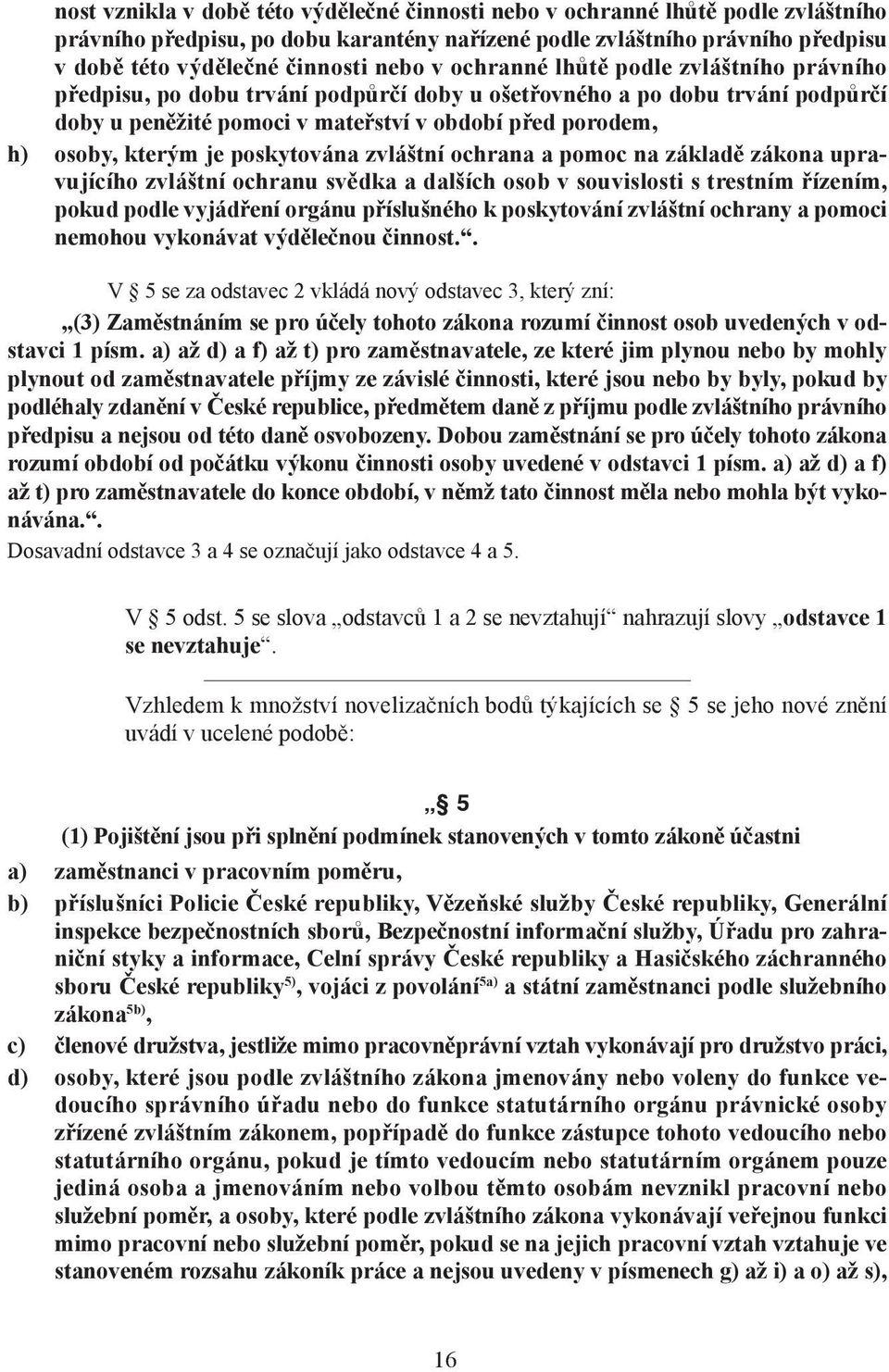 poskytována zvláštní ochrana a pomoc na základě zákona upravujícího zvláštní ochranu svědka a dalších osob v souvislosti s trestním řízením, pokud podle vyjádření orgánu příslušného k poskytování