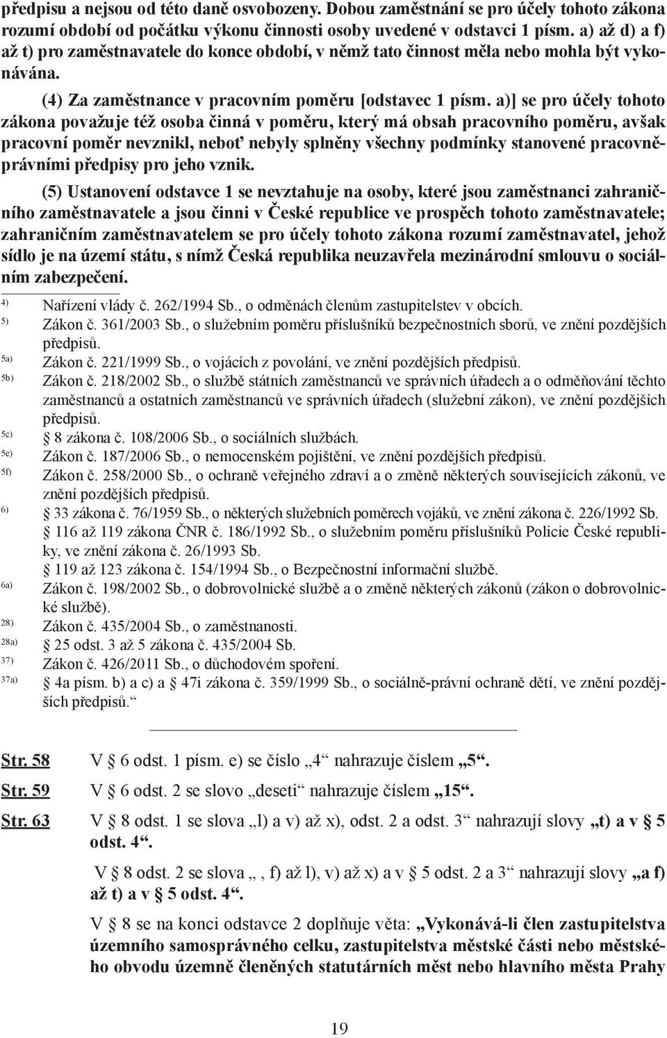 a)] se pro účely tohoto zákona považuje též osoba činná v poměru, který má obsah pracovního poměru, avšak pracovní poměr nevznikl, neboť nebyly splněny všechny podmínky stanovené pracovněprávními