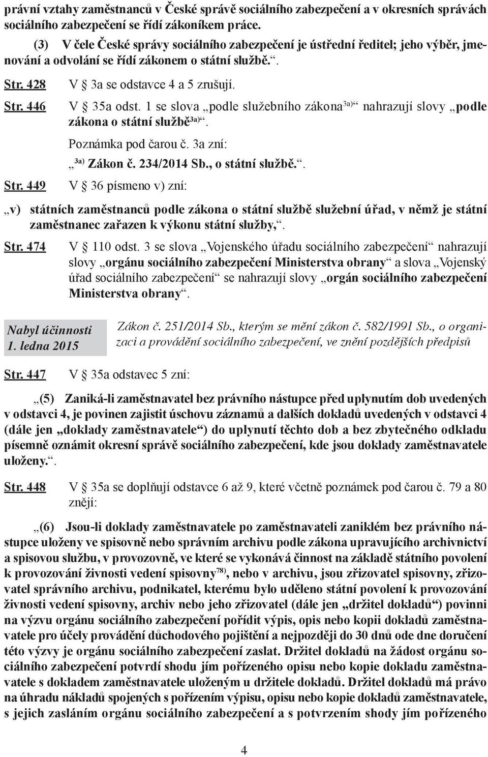 1 se slova podle služebního zákona 3a) nahrazují slovy podle zákona o státní službě 3a). Poznámka pod čarou č. 3a zní: 3a) Zákon č. 234/2014 Sb., o státní službě.. Str.