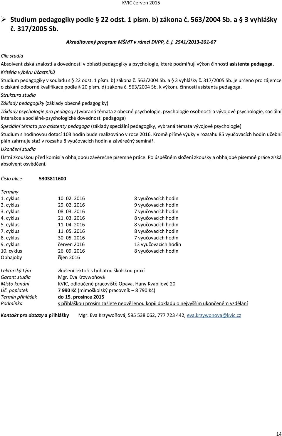 Kritéria výběru účastníků Studium pedagogiky v souladu s 22 odst. 1 písm. b) zákona č. 563/2004 Sb. a 3 vyhlášky č. 317/2005 Sb. je určeno pro zájemce o získání odborné kvalifikace podle 20 písm.