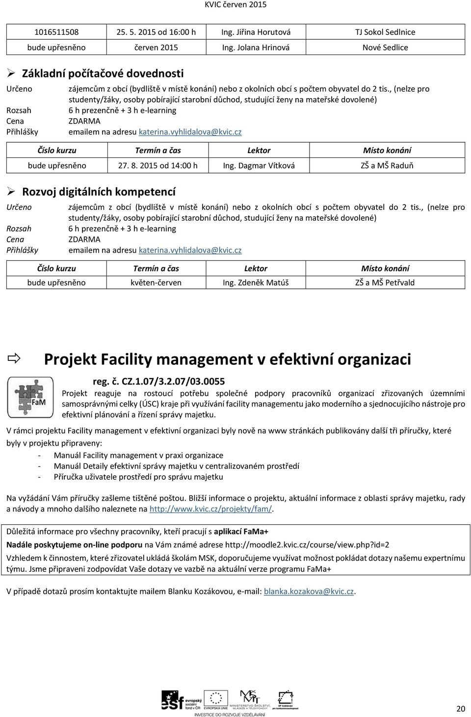 , (nelze pro studenty/žáky, osoby pobírající starobní důchod, studující ženy na mateřské dovolené) 6 h prezenčně + 3 h e-learning ZDARMA Přihlášky emailem na adresu katerina.vyhlidalova@kvic.