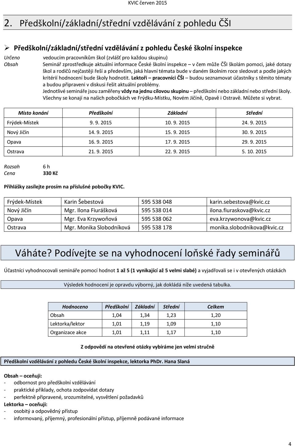 podle jakých kritérií hodnocení bude školy hodnotit. Lektoři pracovníci ČŠI budou seznamovat účastníky s těmito tématy a budou připraveni v diskusi řešit aktuální problémy.