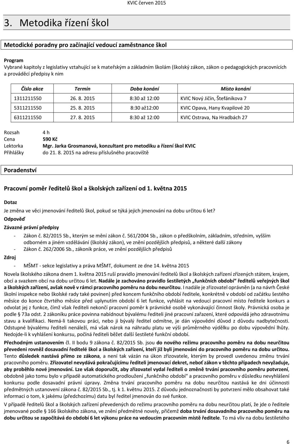 8. 2015 8:30 až 12:00 KVIC Ostrava, Na Hradbách 27 Lektorka Přihlášky 4 h 590 Kč Mgr. Jarka Grosmanová, konzultant pro metodiku a řízení škol KVIC do 21. 8. 2015 na adresu příslušného pracoviště Poradenství Pracovní poměr ředitelů škol a školských zařízení od 1.