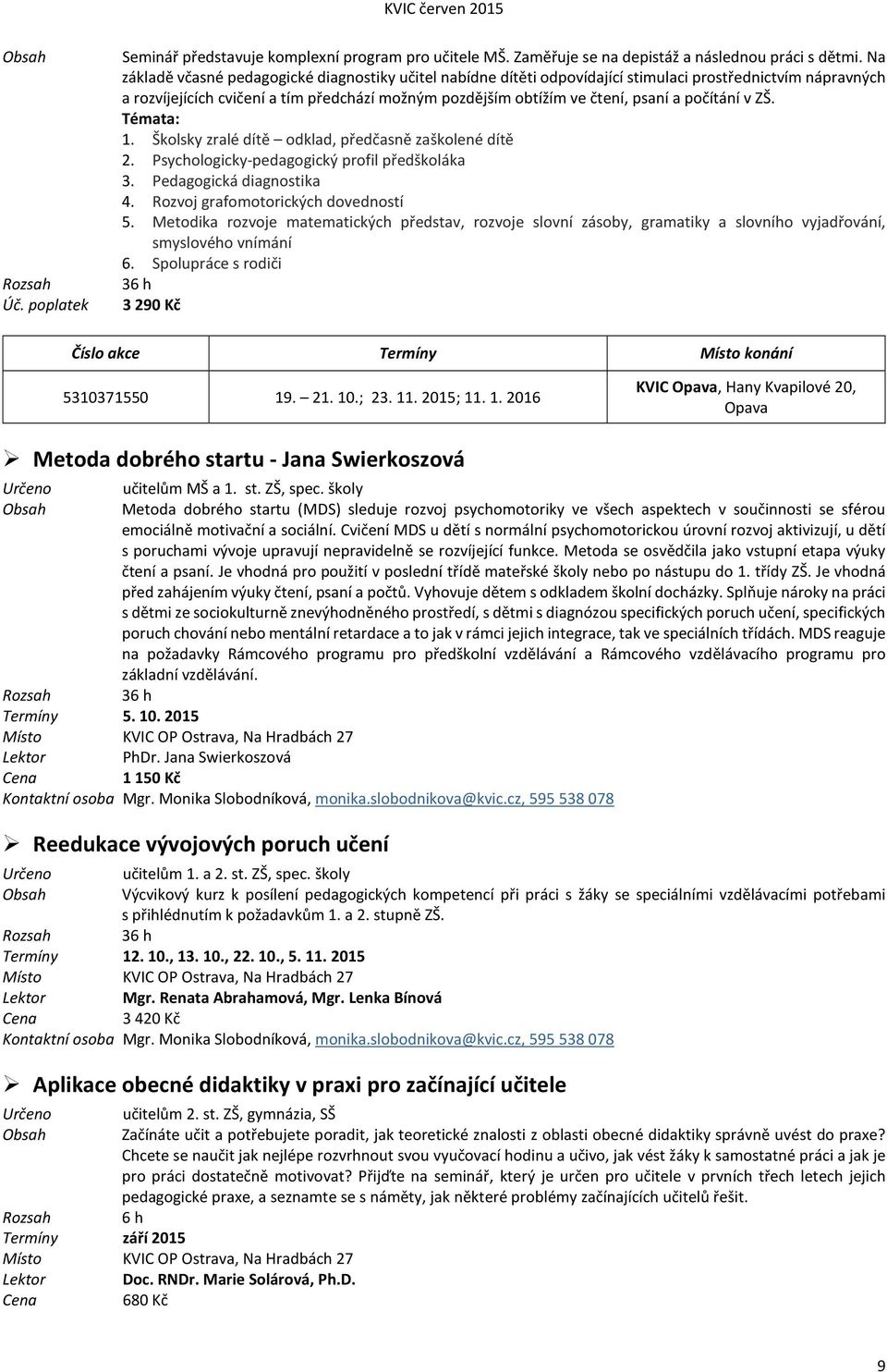 počítání v ZŠ. Témata: 1. Školsky zralé dítě odklad, předčasně zaškolené dítě 2. Psychologicky-pedagogický profil předškoláka 3. Pedagogická diagnostika 4. Rozvoj grafomotorických dovedností 5.