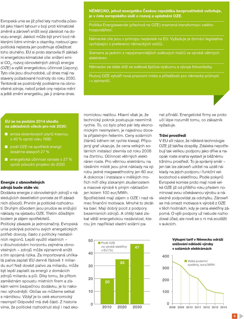 EU si proto stanovila tři základní energeticko-klimatické cíle: snížení emisí CO 2, rozvoj obnovitelných zdrojů energie (OZE) a vyšší energetickou účinnost (úspory).