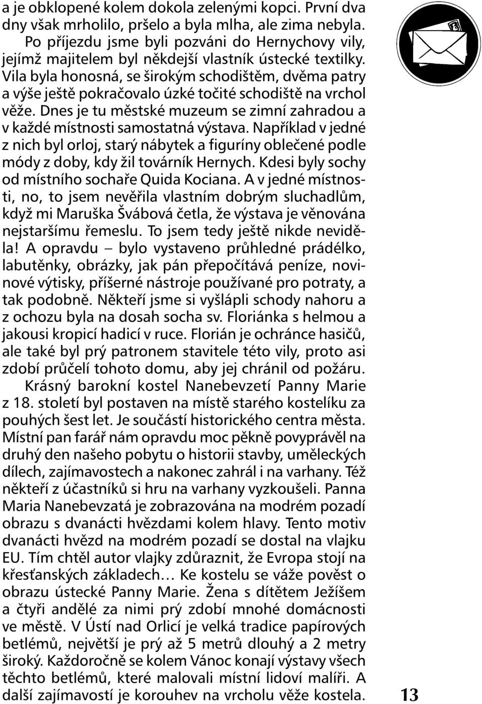 Vila byla honosná, se širokým schodištěm, dvěma patry a výše ještě pokračovalo úzké točité schodiště na vrchol věže. Dnes je tu městské muzeum se zimní zahradou a v každé místnosti samostatná výstava.