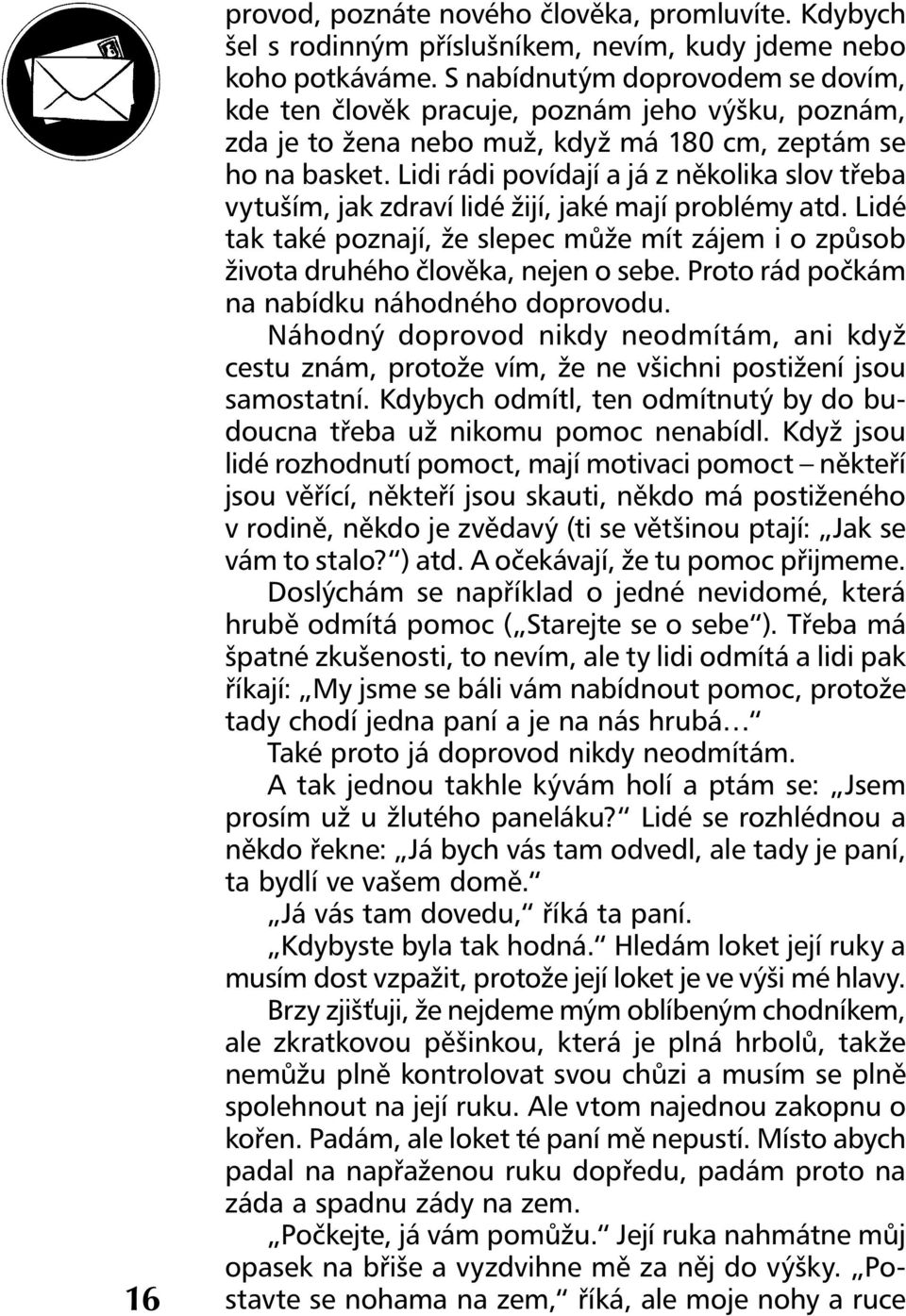 Lidi rádi povídají a já z několika slov třeba vytuším, jak zdraví lidé žijí, jaké mají problémy atd. Lidé tak také poznají, že slepec může mít zájem i o způsob života druhého člověka, nejen o sebe.