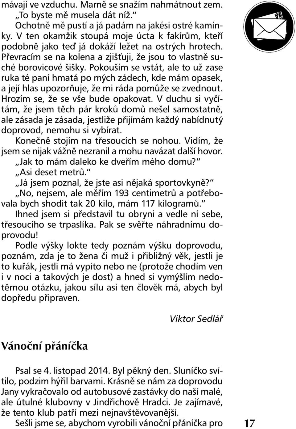 Pokouším se vstát, ale to už zase ruka té paní hmatá po mých zádech, kde mám opasek, a její hlas upozorňuje, že mi ráda pomůže se zvednout. Hrozím se, že se vše bude opakovat.