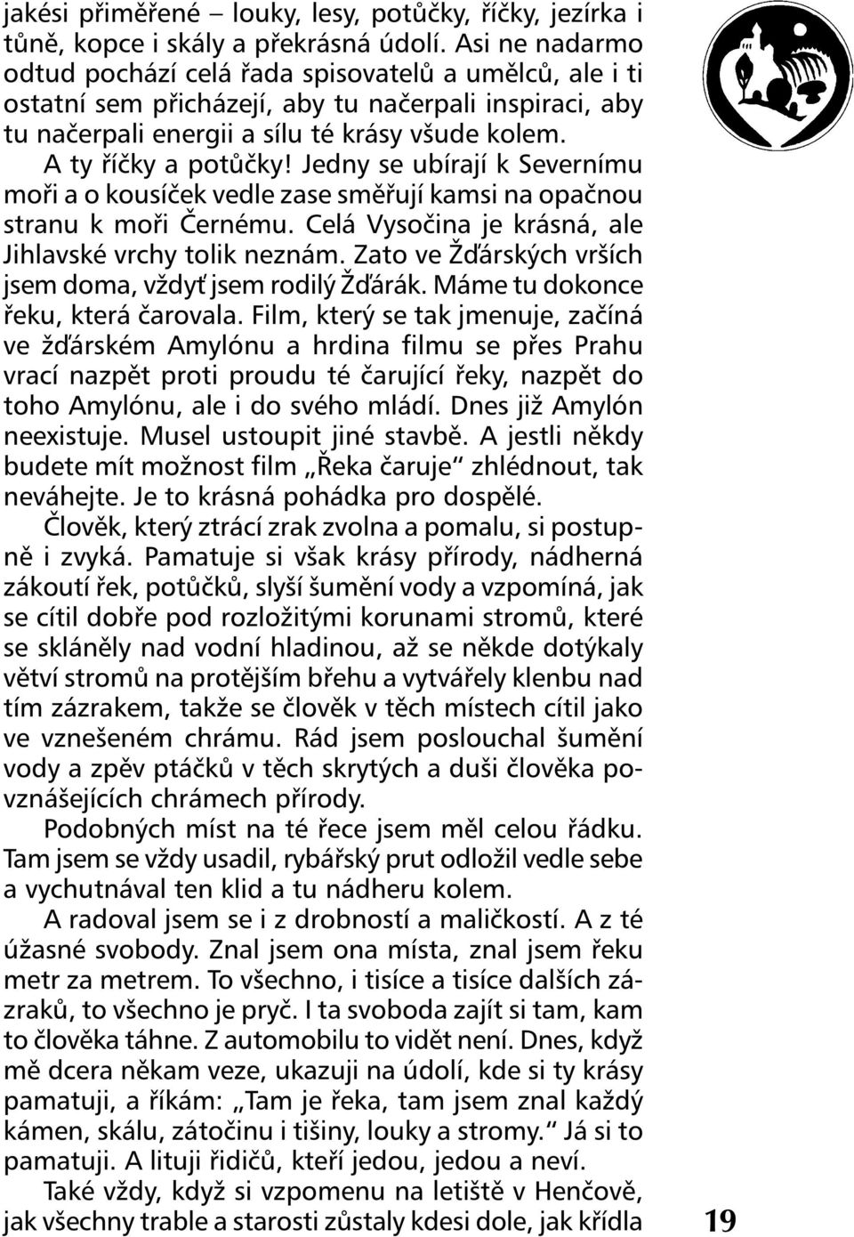 Jedny se ubírají k Severnímu moři a o kousíček vedle zase směřují kamsi na opačnou stranu k moři Černému. Celá Vysočina je krásná, ale Jihlavské vrchy tolik neznám.