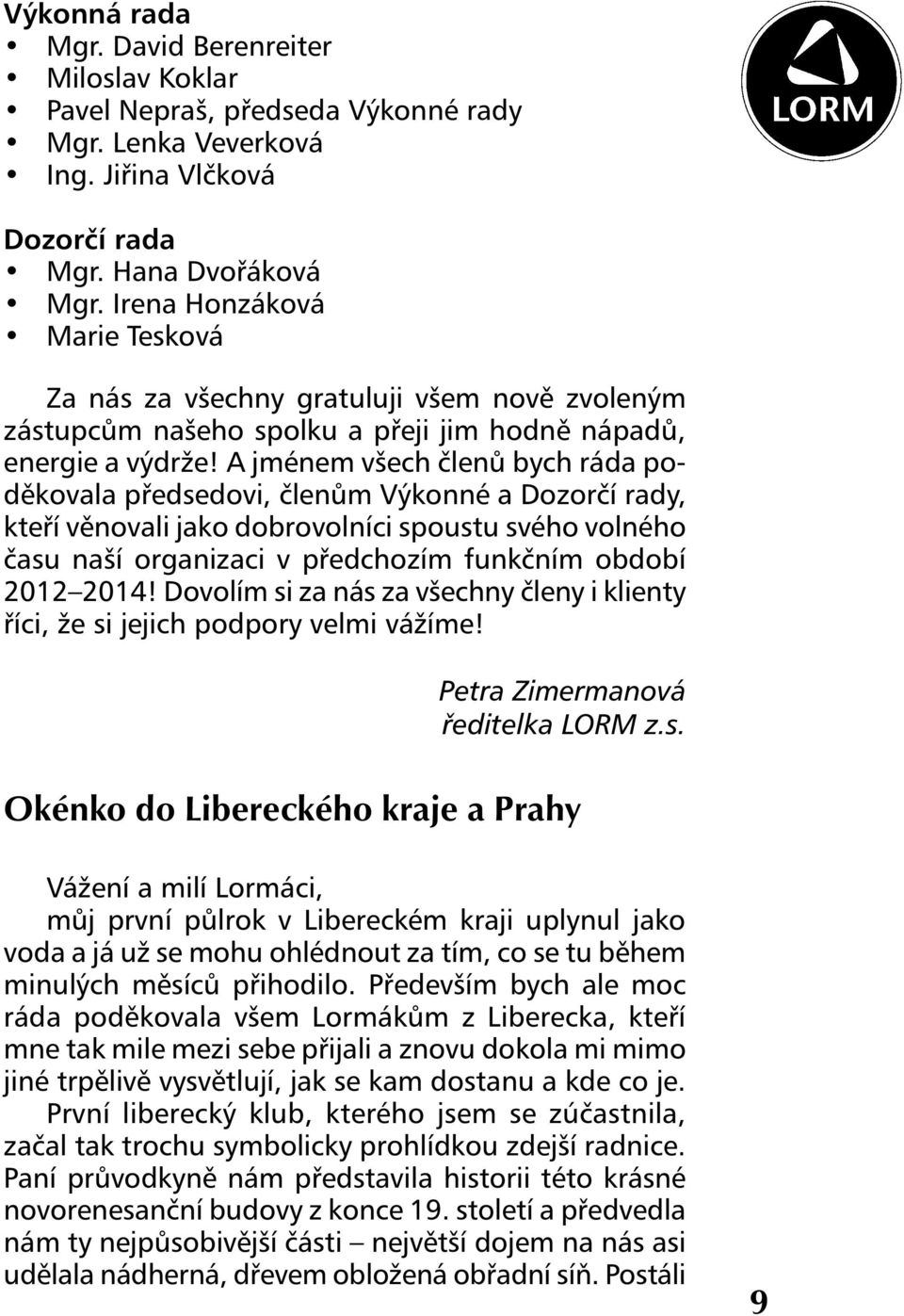 A jménem všech členů bych ráda poděkovala předsedovi, členům Výkonné a Dozorčí rady, kteří věnovali jako dobrovolníci spoustu svého volného času naší organizaci v předchozím funkčním období 2012 2014!