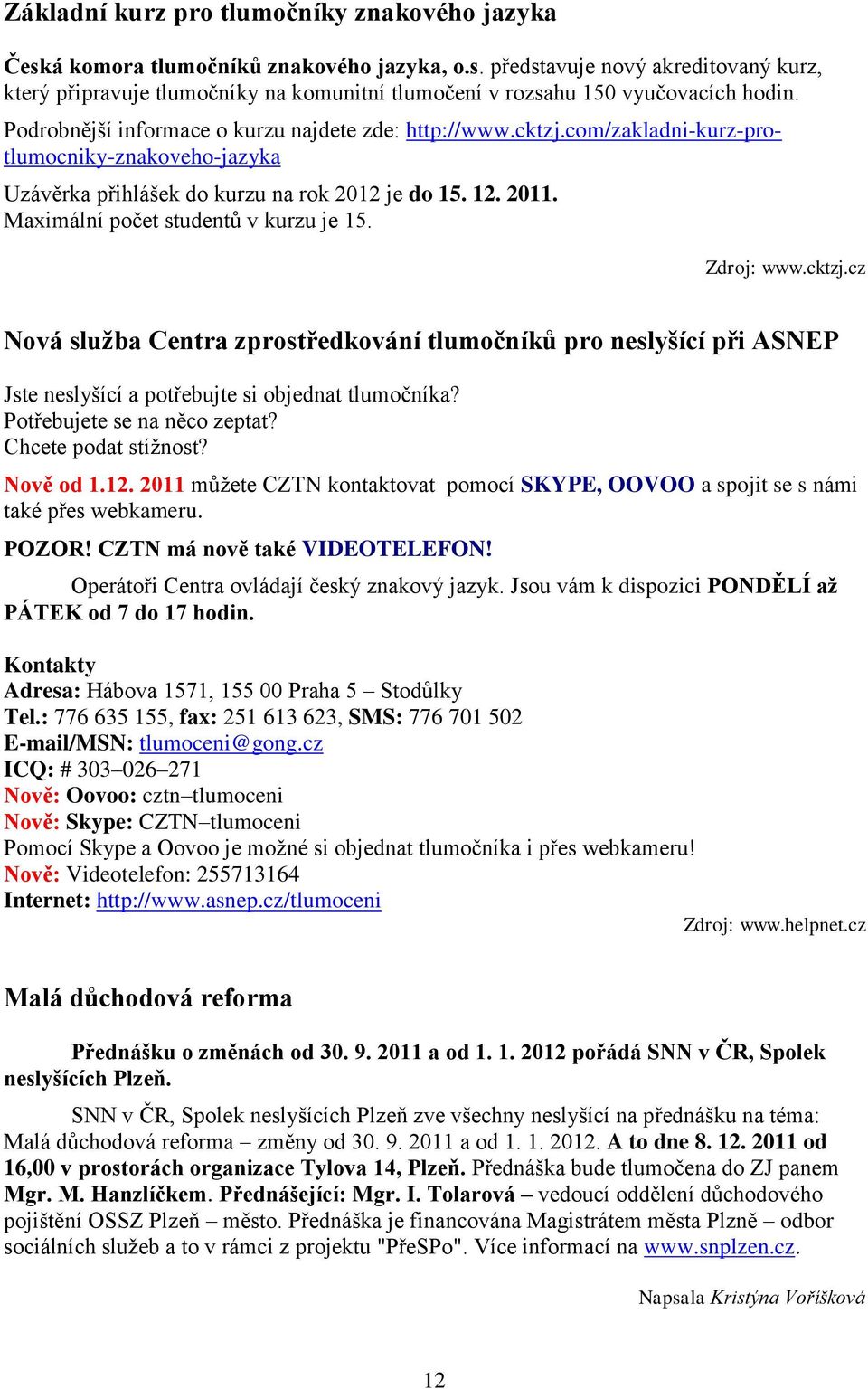 Maximální počet studentů v kurzu je 15. Zdroj: www.cktzj.cz Nová služba Centra zprostředkování tlumočníků pro neslyšící při ASNEP Jste neslyšící a potřebujte si objednat tlumočníka?