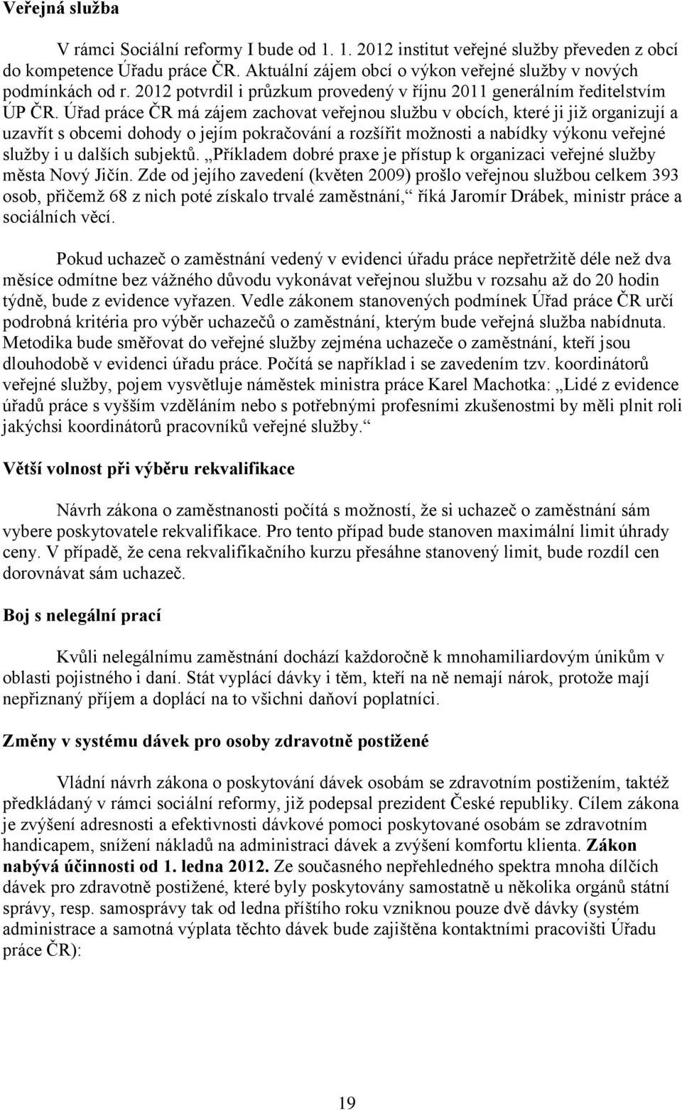 Úřad práce ČR má zájem zachovat veřejnou službu v obcích, které ji již organizují a uzavřít s obcemi dohody o jejím pokračování a rozšířit možnosti a nabídky výkonu veřejné služby i u dalších