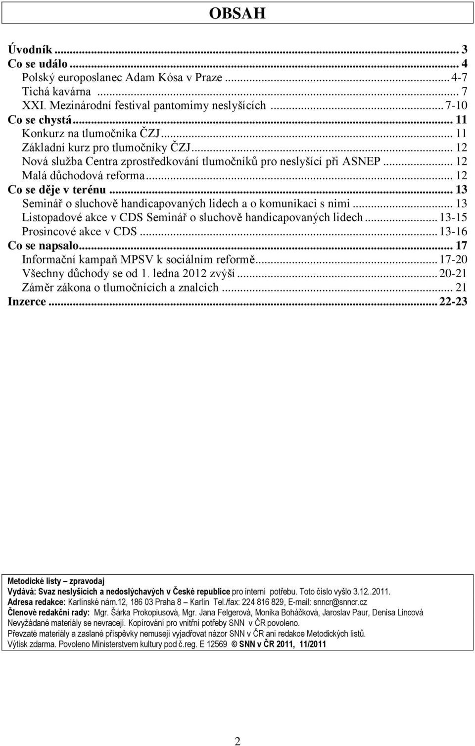 .. 13 Seminář o sluchově handicapovaných lidech a o komunikaci s nimi... 13 Listopadové akce v CDS Seminář o sluchově handicapovaných lidech... 13-15 Prosincové akce v CDS... 13-16 Co se napsalo.