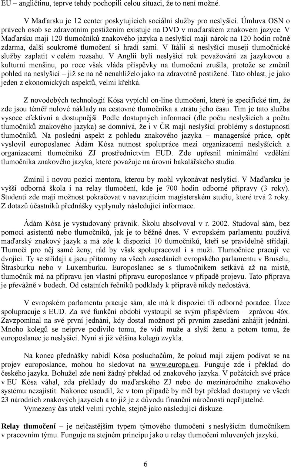 V Maďarsku mají 120 tlumočníků znakového jazyka a neslyšící mají nárok na 120 hodin ročně zdarma, další soukromé tlumočení si hradí sami.