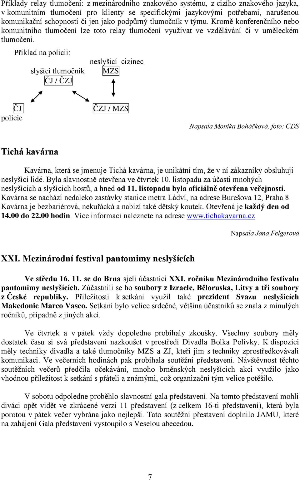 Příklad na policii: slyšící tlumočník ČJ / ČZJ neslyšící cizinec MZS ČJ policie ČZJ / MZS Napsala Monika Boháčková, foto: CDS Tichá kavárna Kavárna, která se jmenuje Tichá kavárna, je unikátní tím,