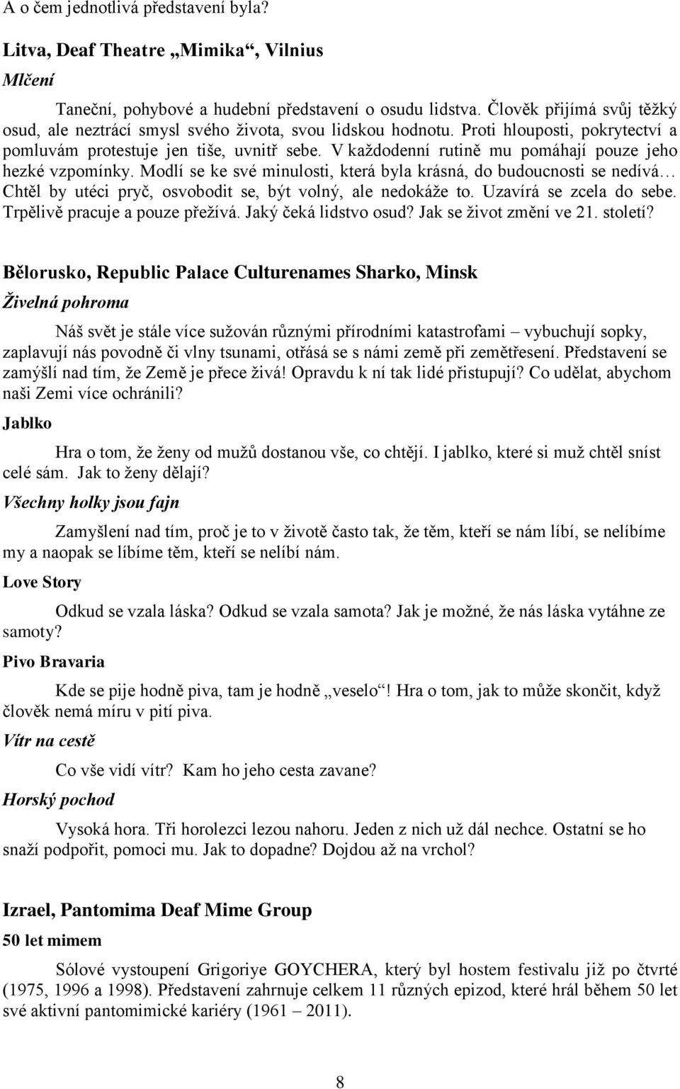 V každodenní rutině mu pomáhají pouze jeho hezké vzpomínky. Modlí se ke své minulosti, která byla krásná, do budoucnosti se nedívá Chtěl by utéci pryč, osvobodit se, být volný, ale nedokáže to.