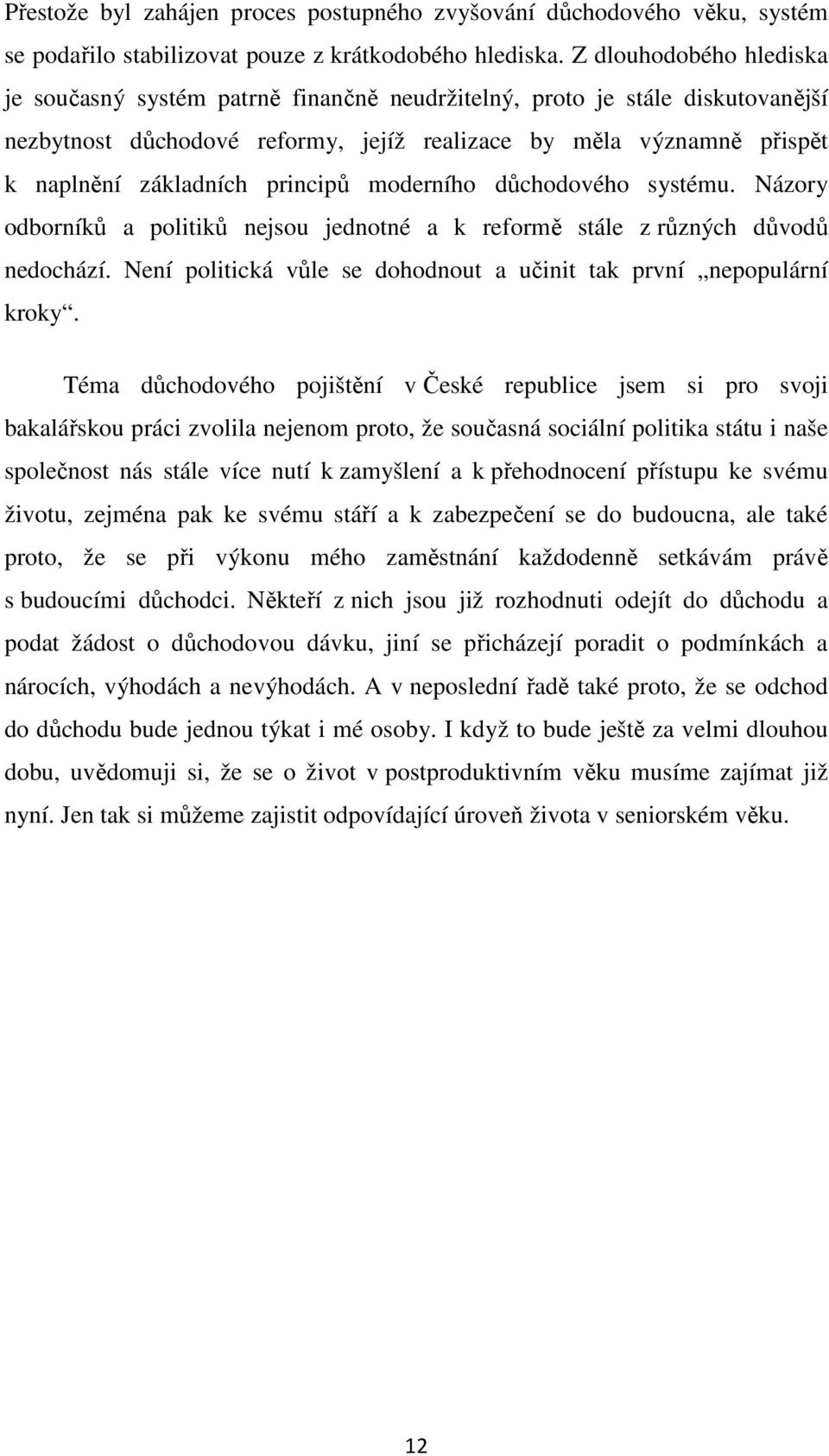 principů moderního důchodového systému. Názory odborníků a politiků nejsou jednotné a k reformě stále z různých důvodů nedochází. Není politická vůle se dohodnout a učinit tak první nepopulární kroky.