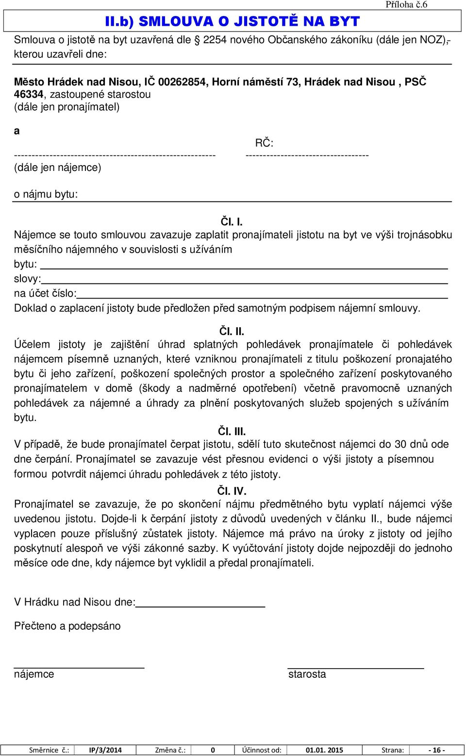 zastoupené starostou (dále jen pronajímatel) a RČ: --------------------------------------------------------- ----------------------------------- (dále jen nájemce) o nájmu bytu: Čl. I.