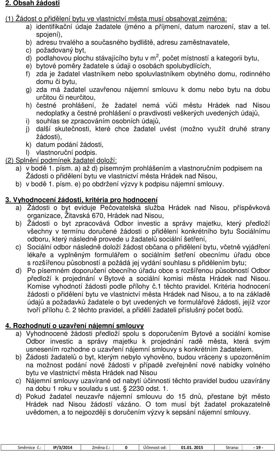 s údaji o osobách spolubydlících, f) zda je žadatel vlastníkem nebo spoluvlastníkem obytného domu, rodinného domu či bytu, g) zda má žadatel uzavřenou nájemní smlouvu k domu nebo bytu na dobu určitou