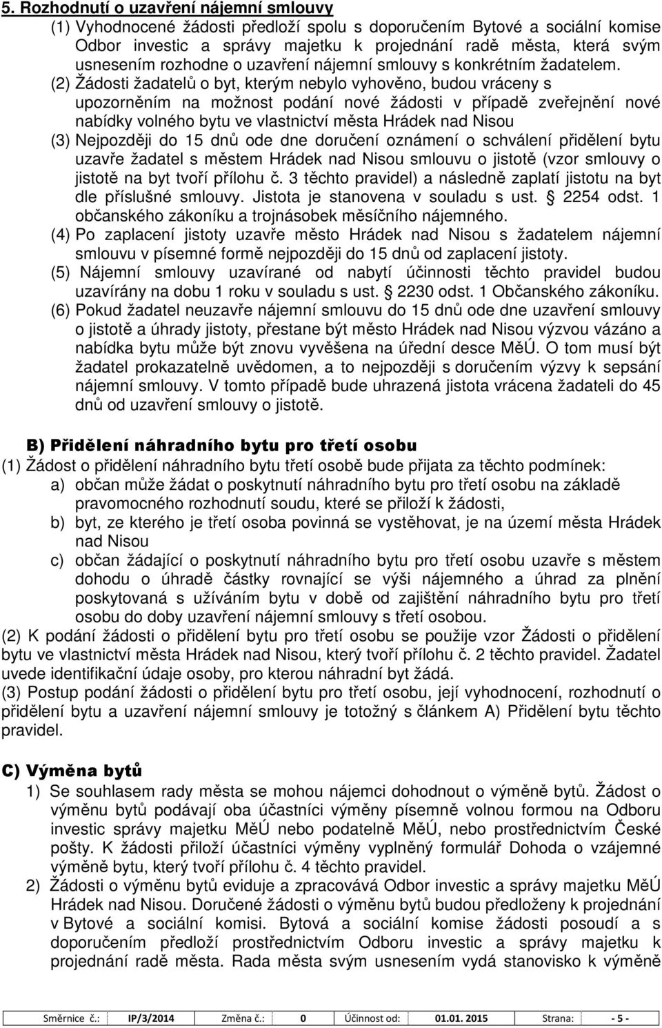 (2) Žádosti žadatelů o byt, kterým nebylo vyhověno, budou vráceny s upozorněním na možnost podání nové žádosti v případě zveřejnění nové nabídky volného bytu ve vlastnictví města Hrádek nad Nisou (3)