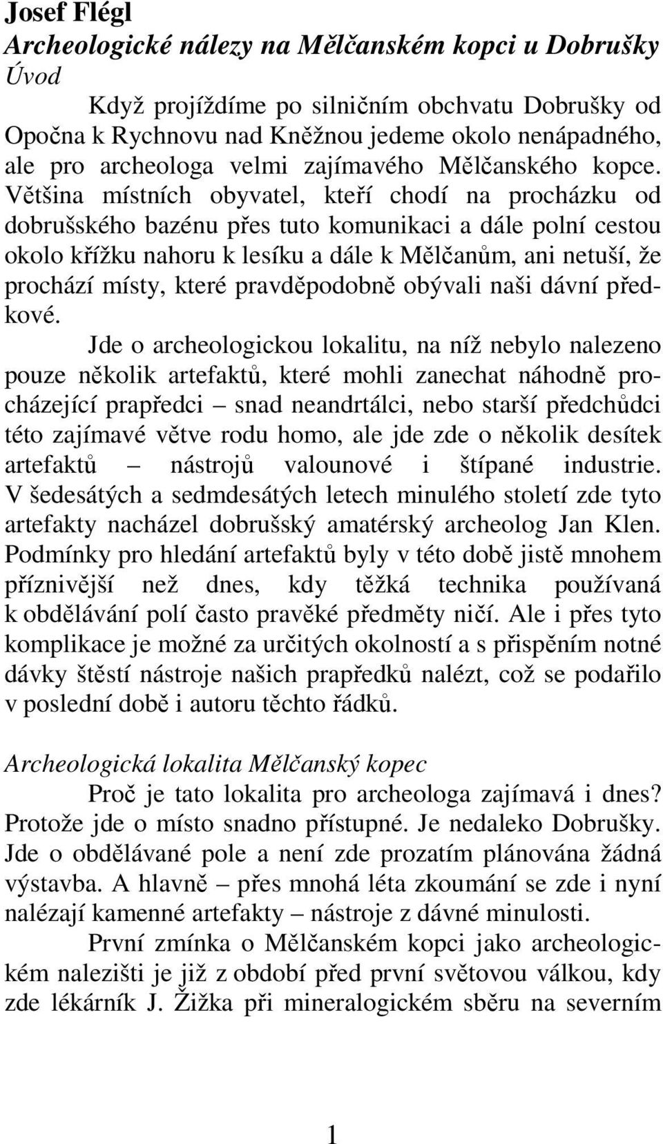 Většina místních obyvatel, kteří chodí na procházku od dobrušského bazénu přes tuto komunikaci a dále polní cestou okolo křížku nahoru k lesíku a dále k Mělčanům, ani netuší, že prochází místy, které