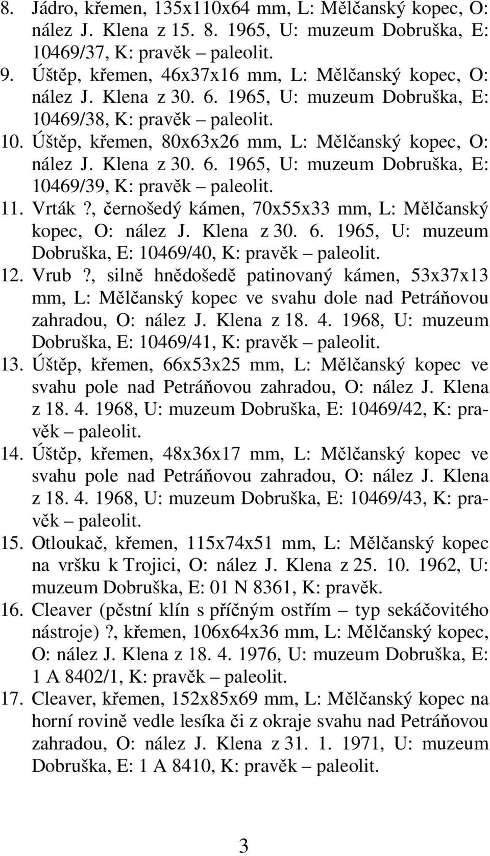 Klena z 30. 6. 1965, U: muzeum Dobruška, E: 10469/39, K: pravěk paleolit. 11. Vrták?, černošedý kámen, 70x55x33 mm, L: Mělčanský kopec, O: nález J. Klena z 30. 6. 1965, U: muzeum Dobruška, E: 10469/40, K: pravěk paleolit.