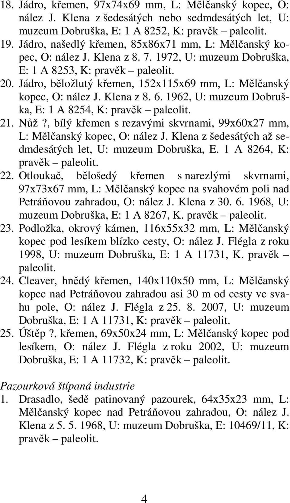 Jádro, běložlutý křemen, 152x115x69 mm, L: Mělčanský kopec, O: nález J. Klena z 8. 6. 1962, U: muzeum Dobruška, E: 1 A 8254, K: pravěk paleolit. 21. Nůž?