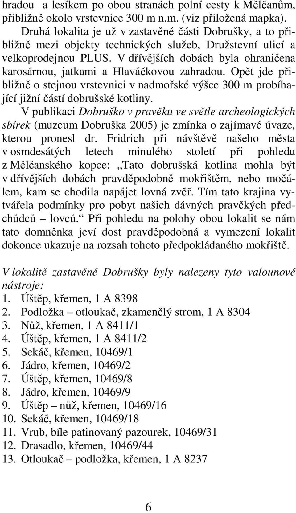 V dřívějších dobách byla ohraničena karosárnou, jatkami a Hlaváčkovou zahradou. Opět jde přibližně o stejnou vrstevnici v nadmořské výšce 300 m probíhající jižní částí dobrušské kotliny.