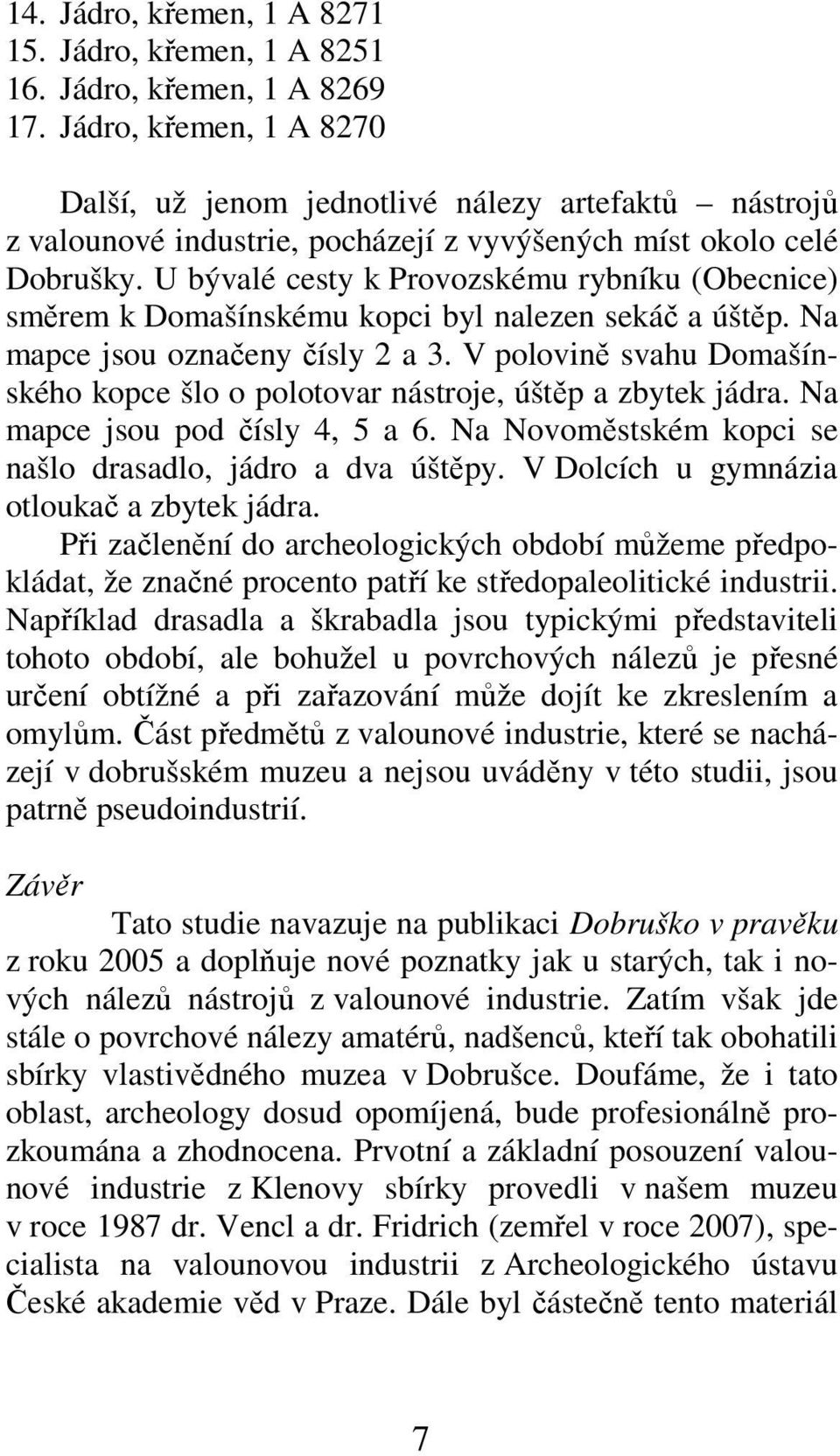 U bývalé cesty k Provozskému rybníku (Obecnice) směrem k Domašínskému kopci byl nalezen sekáč a úštěp. Na mapce jsou označeny čísly 2 a 3.