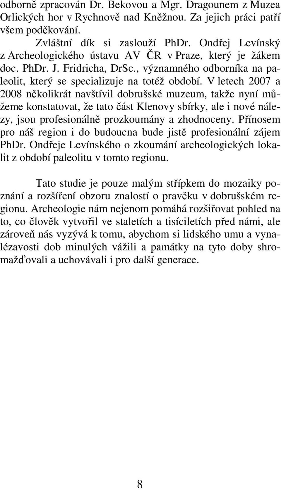 V letech 2007 a 2008 několikrát navštívil dobrušské muzeum, takže nyní můžeme konstatovat, že tato část Klenovy sbírky, ale i nové nálezy, jsou profesionálně prozkoumány a zhodnoceny.