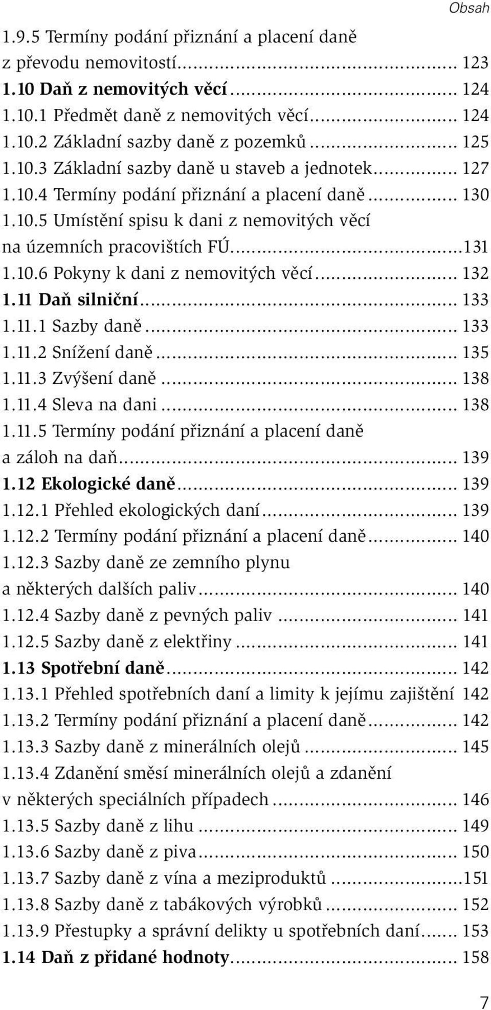 .. 132 1.11 Daň silniční... 133 1.11.1 Sazby daně... 133 1.11.2 Snížení daně... 135 1.11.3 Zvýšení daně... 138 1.11.4 Sleva na dani... 138 1.11.5 Termíny podání přiznání a placení daně a záloh na daň.