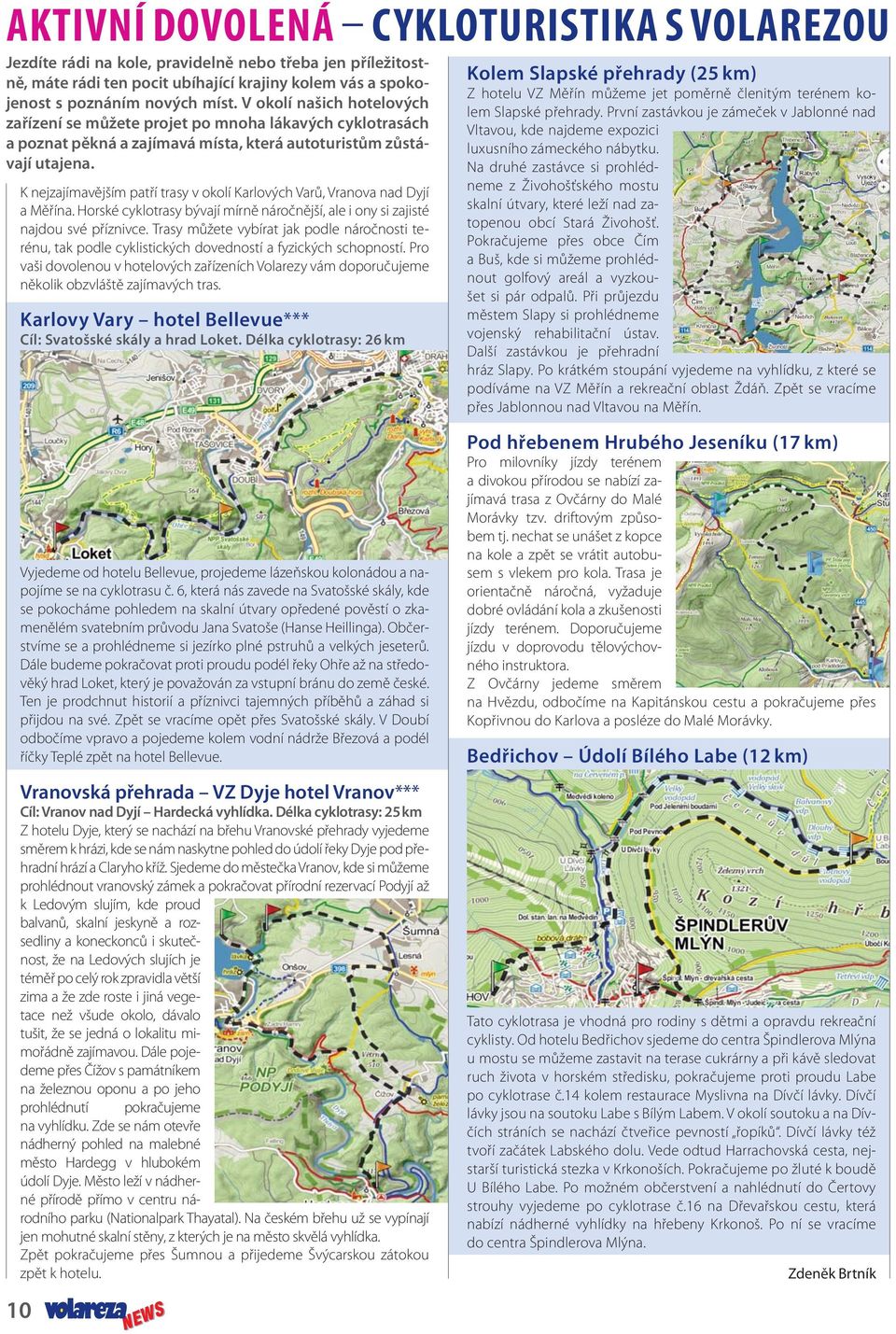 K nejzajímavějším patří trasy v okolí Karlových Varů, Vranova nad Dyjí a Měřína. Horské cyklotrasy bývají mírně náročnější, ale i ony si zajisté najdou své příznivce.