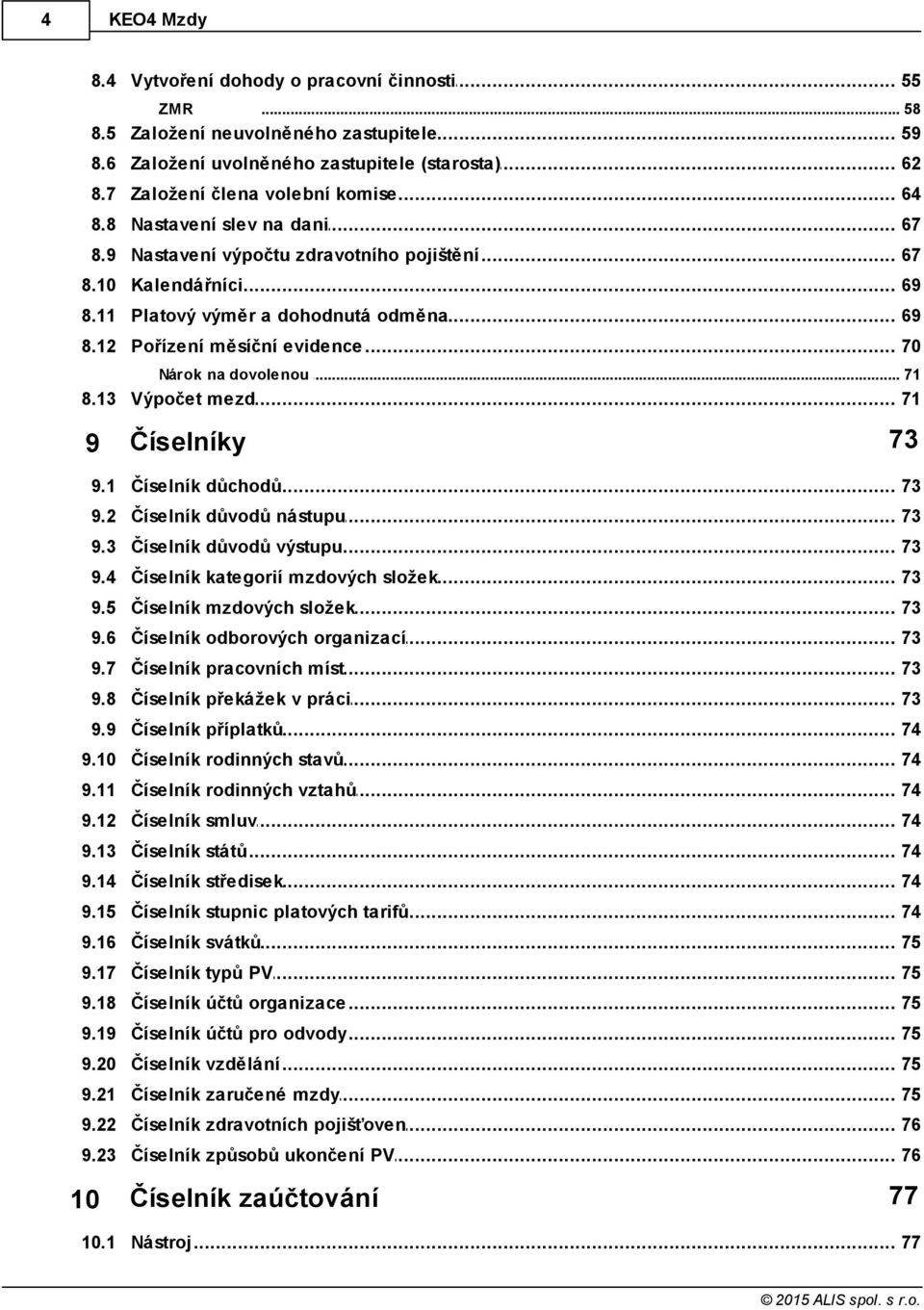 13 Výpočet mezd 71 9 Číselníky 73 9.1 Číselník důchodů 73 9.2 Číselník důvodů nástupu 73 9.3 Číselník důvodů výstupu 73 9.4 Číselník kategorií mzdových složek 73 9.5 Číselník mzdových složek 73 9.