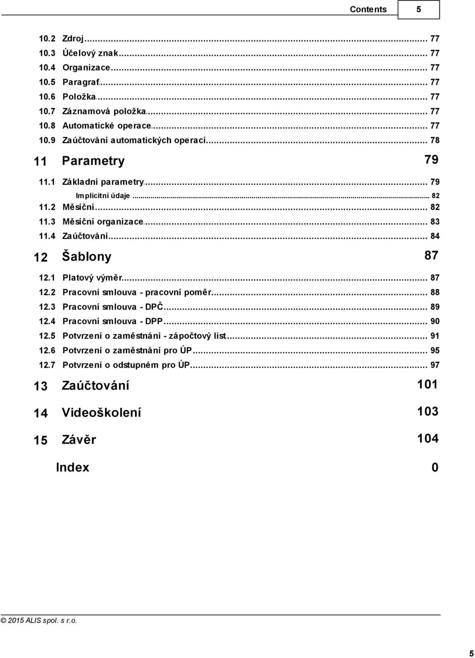 4 Zaúčtování 84 12 Šablony 87 12.1 Platový výměr 87 12.2 Pracovní smlouva - pracovní poměr 88 12.3 Pracovní smlouva - DPČ 89 12.4 Pracovní smlouva - DPP 90 12.