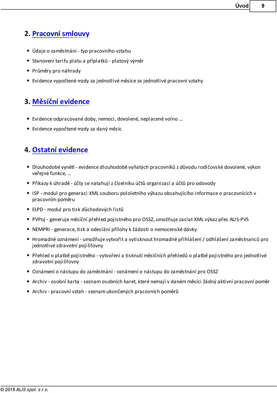 vztahy 3. Měsíční evidence Evidence odpracované doby, nemoci, dovolené, neplacené volno... Evidence vypočtené mzdy za daný měsíc 4.