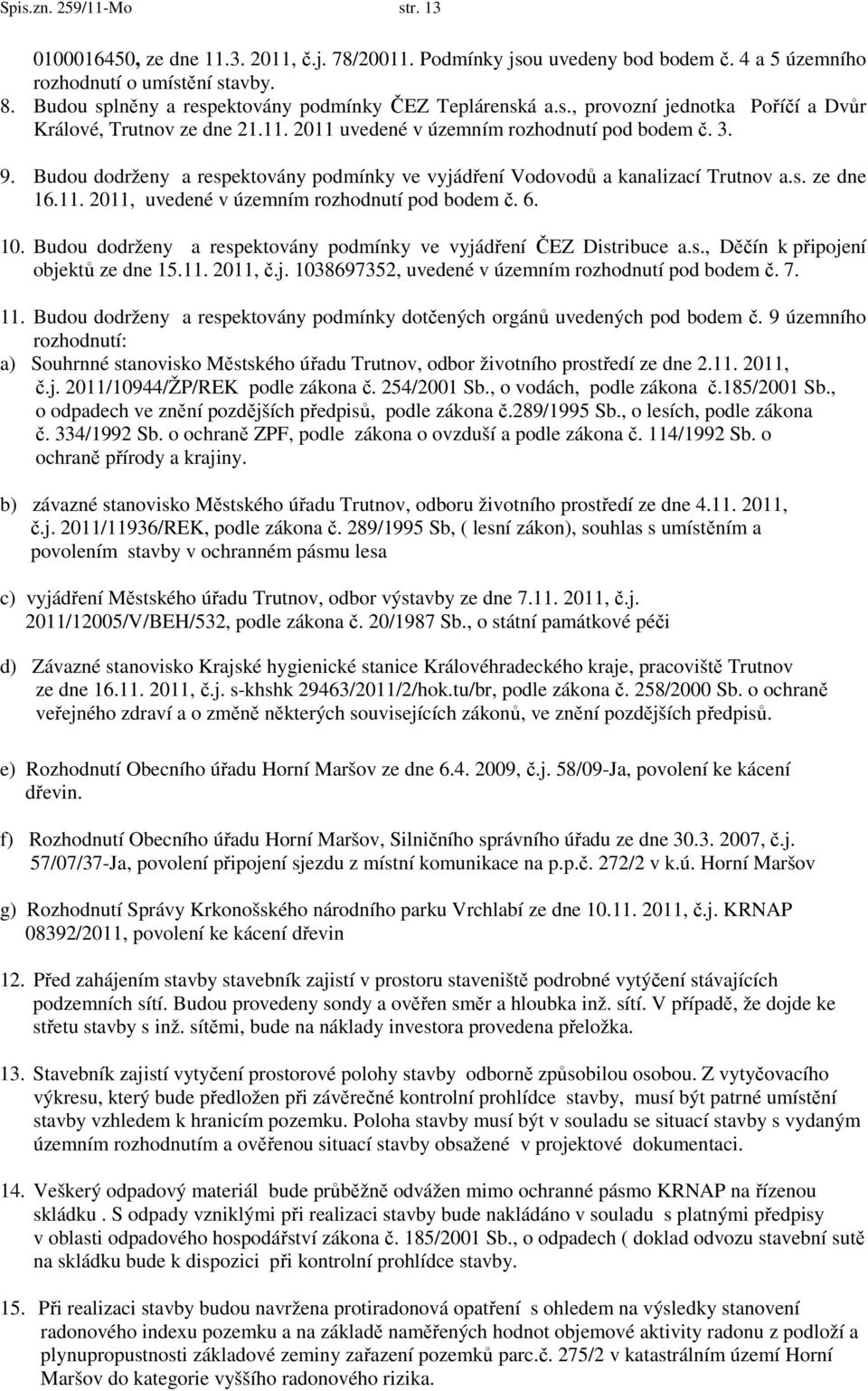 Budou dodrženy a respektovány podmínky ve vyjádření Vodovodů a kanalizací Trutnov a.s. ze dne 16.11. 2011, uvedené v územním rozhodnutí pod bodem č. 6. 10.