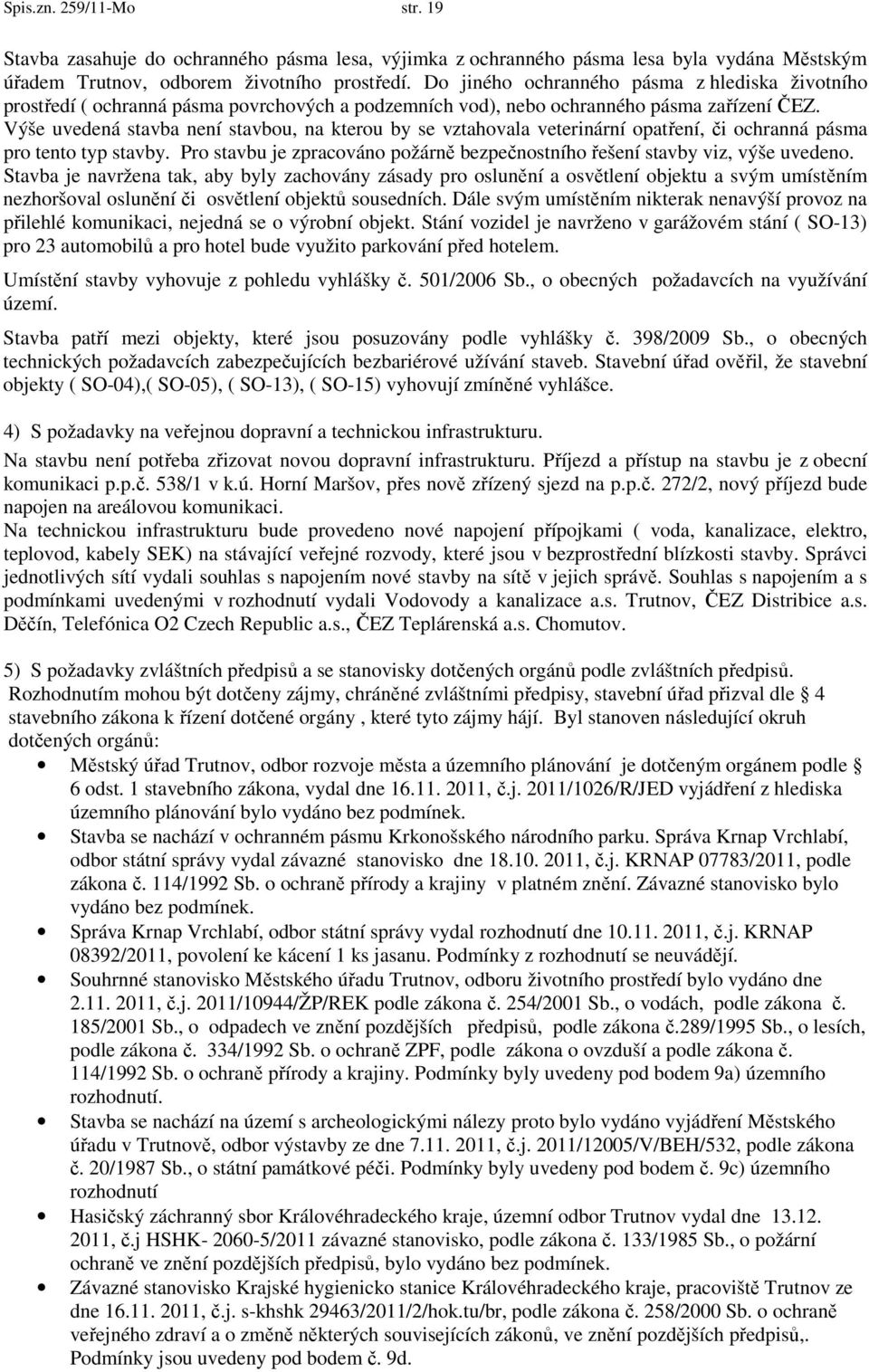 Výše uvedená stavba není stavbou, na kterou by se vztahovala veterinární opatření, či ochranná pásma pro tento typ stavby.